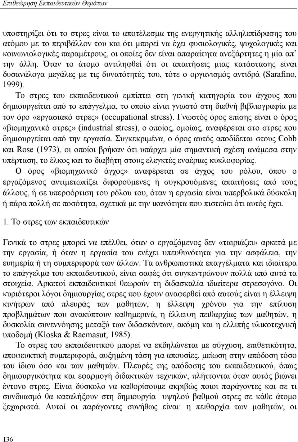 Όταν το άτοµο αντιληφθεί ότι οι απαιτήσεις µιας κατάστασης είναι δυσανάλογα µεγάλες µε τις δυνατότητές του, τότε ο οργανισµός αντιδρά (Sarafino, 1999).