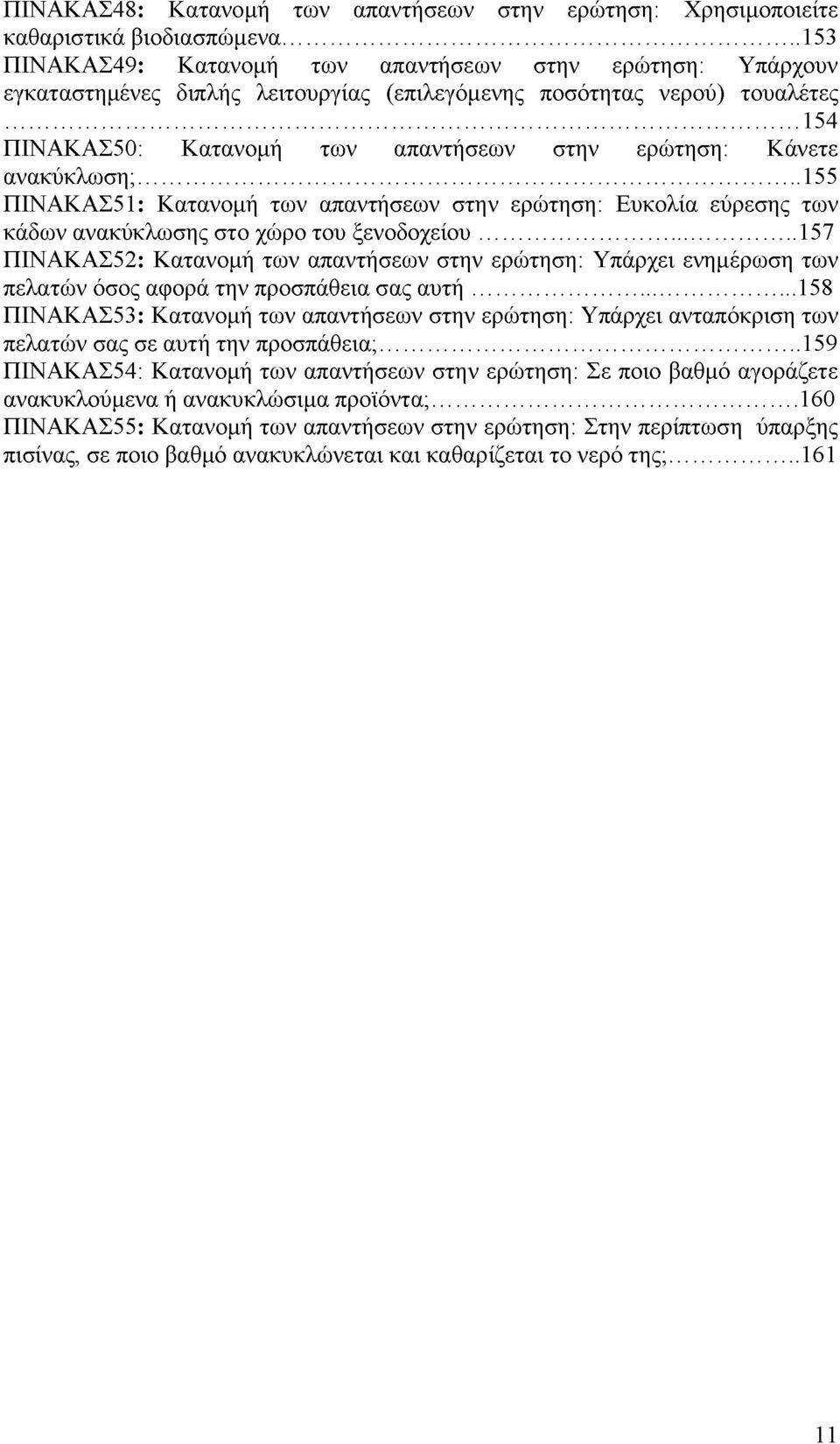 ..154 ΠΙΝΑΚΑΣ50: Κατανομή των απαντήσεων στην ερώτηση: Κάνετε ανακύκλωση;...155 ΠΙΝΑΚΑΣ51: Κατανομή των απαντήσεων στην ερώτηση: Ευκολία εύρεσης των κάδων ανακύκλωσης στο χώρο του ξενοδοχείου.