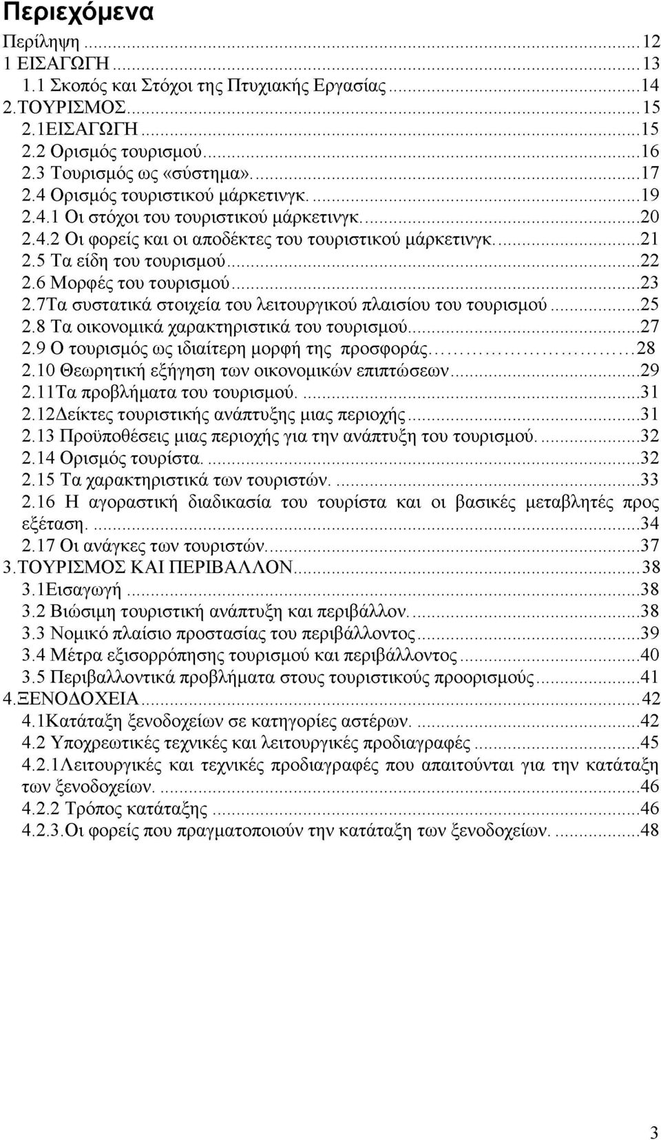 6 Μορφές του τουρισμού... 23 2.7Τα συστατικά στοιχεία του λειτουργικού πλαισίου του τουρισμού... 25 2.8 Τα οικονομικά χαρακτηριστικά του τουρισμού... 27 2.