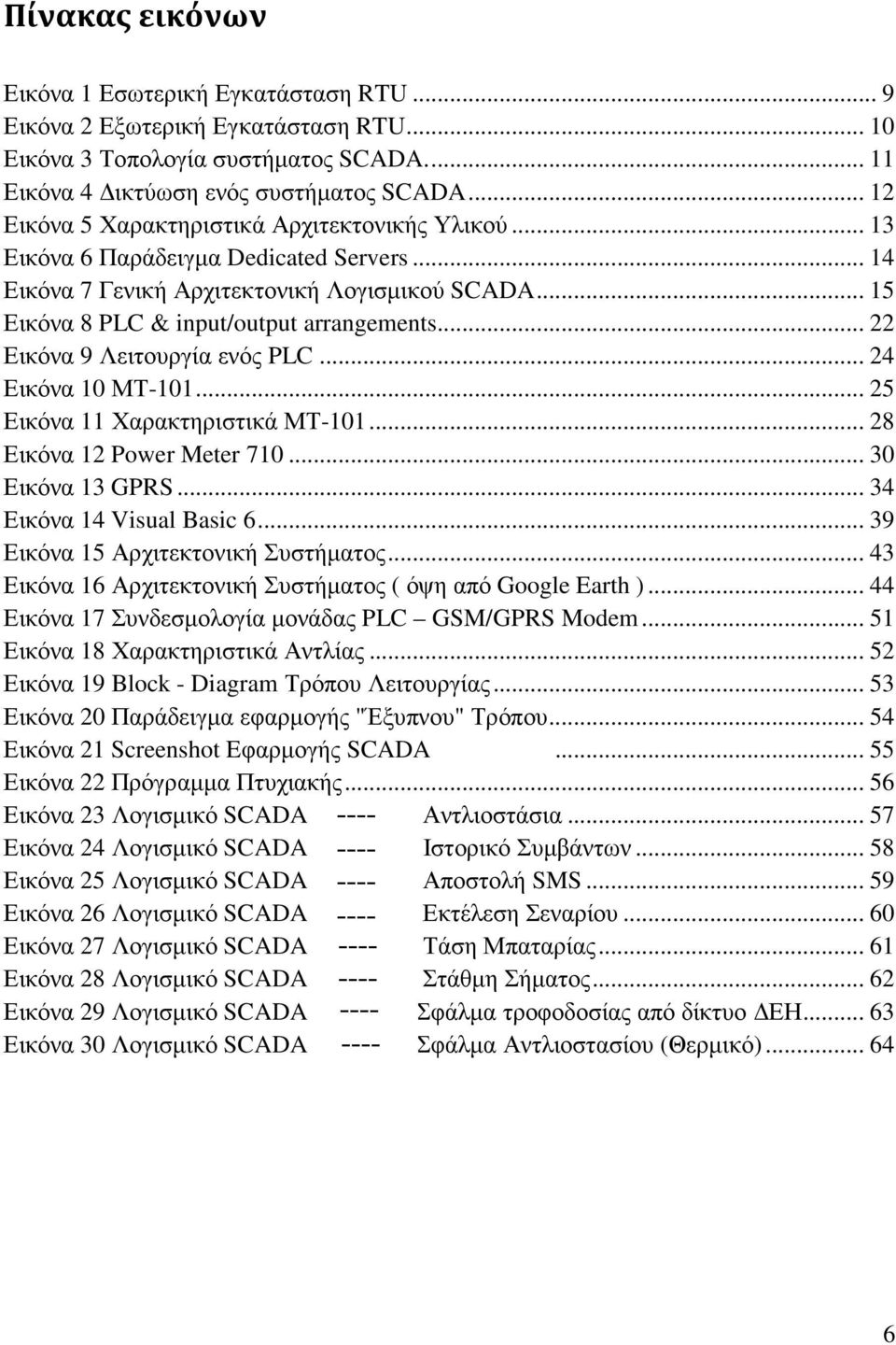 .. 22 Εικόνα 9 Λειτουργία ενός PLC... 24 Εικόνα 10 ΜΤ-101... 25 Εικόνα 11 Χαρακτηριστικά ΜΤ-101... 28 Εικόνα 12 Power Meter 710... 30 Εικόνα 13 GPRS... 34 Εικόνα 14 Visual Basic 6.