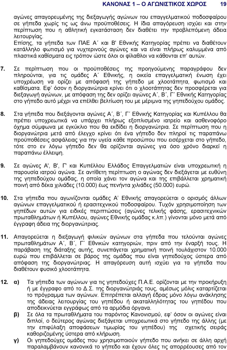 Επίσης, τα γήπεδα των ΠΑΕ Α και Β' Εθνικής Κατηγορίας πρέπει να διαθέτουν κατάλληλο φωτισµό για νυχτερινούς αγώνες και να είναι πλήρως καλυµµένα από πλαστικά καθίσµατα εις τρόπον ώστε όλοι οι