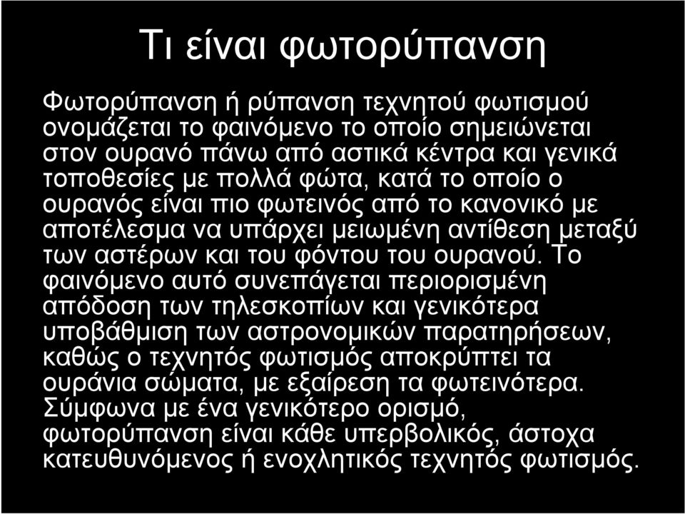 Το φαινόμενο αυτό συνεπάγεται περιορισμένη απόδοση των τηλεσκοπίων και γενικότερα υποβάθμιση των αστρονομικών παρατηρήσεων, καθώς ο τεχνητός φωτισμός αποκρύπτει τα