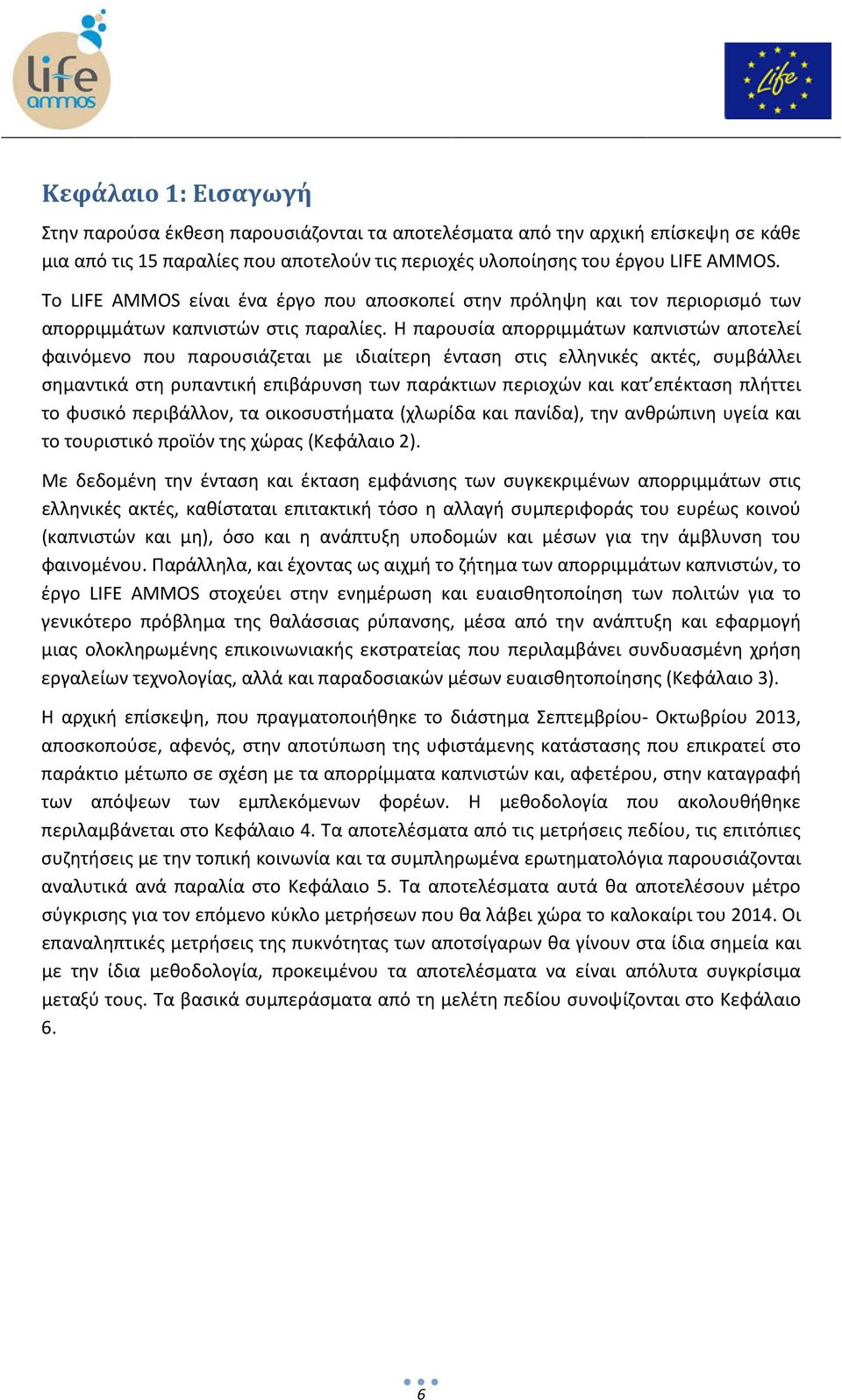 Η παρουσία απορριμμάτων καπνιστών αποτελεί φαινόμενο που παρουσιάζεται με ιδιαίτερη ένταση στις ελληνικές ακτές, συμβάλλει σημαντικά στη ρυπαντική επιβάρυνση των παράκτιων περιοχών και κατ επέκταση