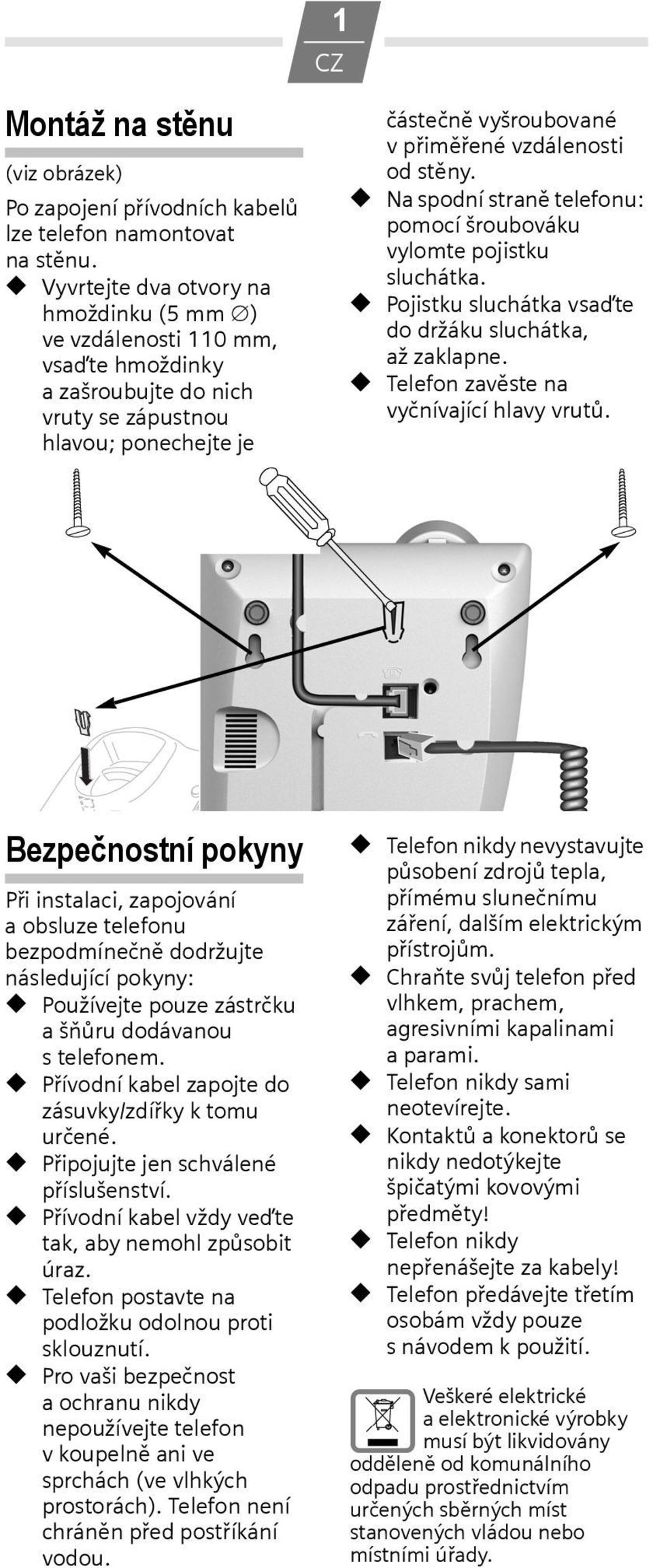 stěny. Na spodní straně telefonu: pomocí šroubováku vylomte pojistku sluchátka. Pojistku sluchátka vsaďte do držáku sluchátka, až zaklapne. Telefon zavěste na vyčnívající hlavy vrutů.