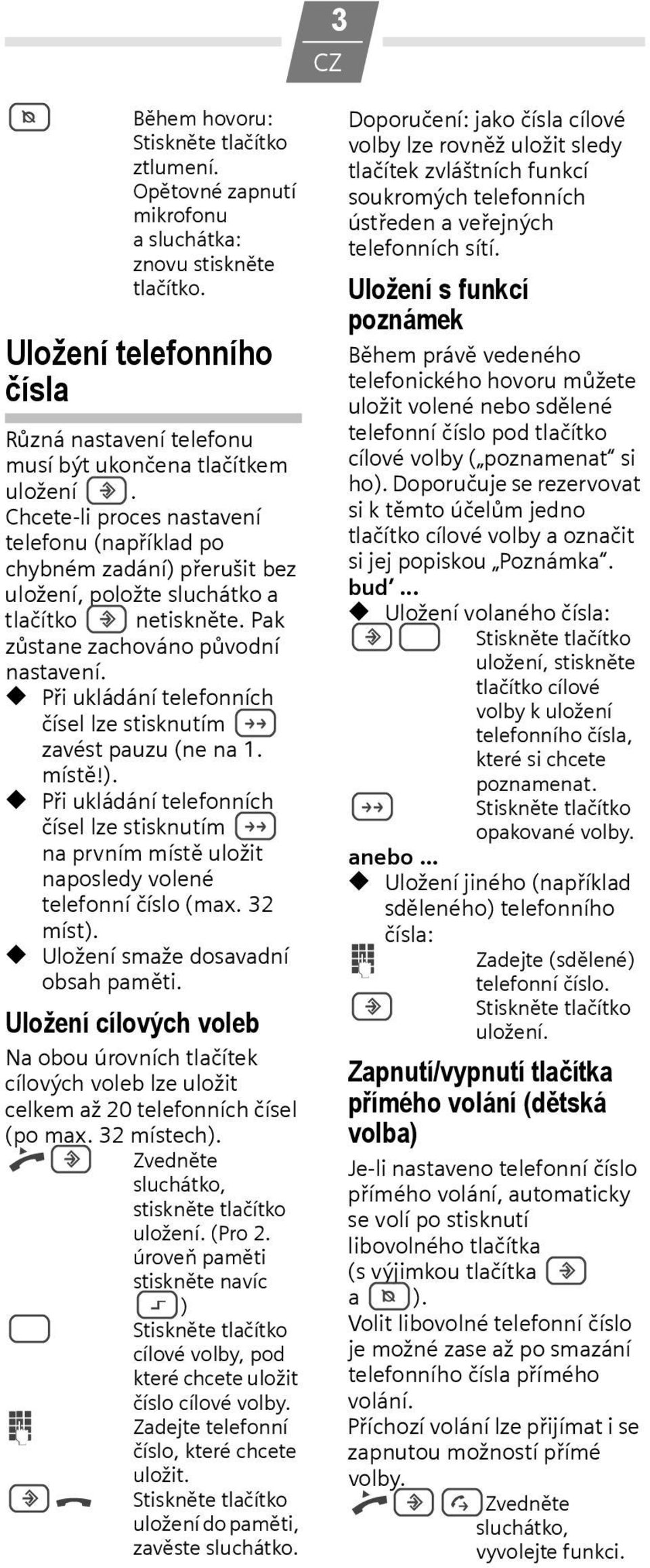 Při ukládání telefonních čísel lze stisknutím ; zavést pauzu (ne na 1. místě!). Při ukládání telefonních čísel lze stisknutím ; na prvním místě uložit naposledy volené telefonní číslo (max. 32 míst).