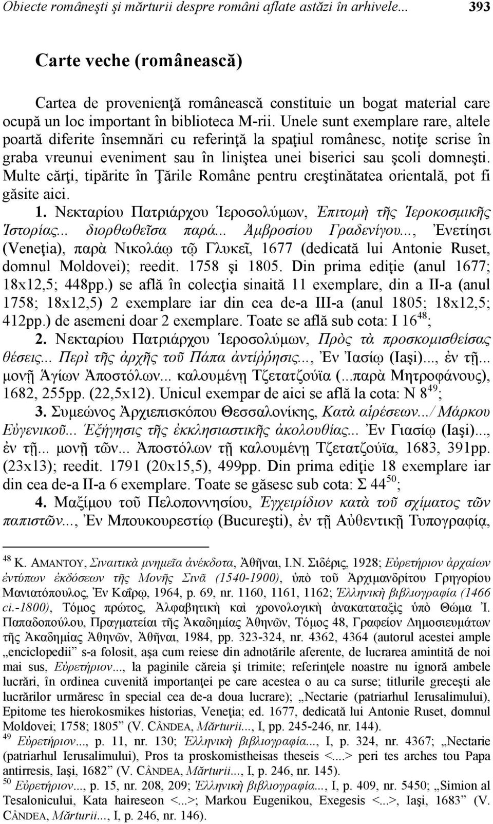 Unele sunt exemplare rare, altele poartă diferite însemnări cu referinţă la spaţiul românesc, notiţe scrise în graba vreunui eveniment sau în liniştea unei biserici sau şcoli domneşti.