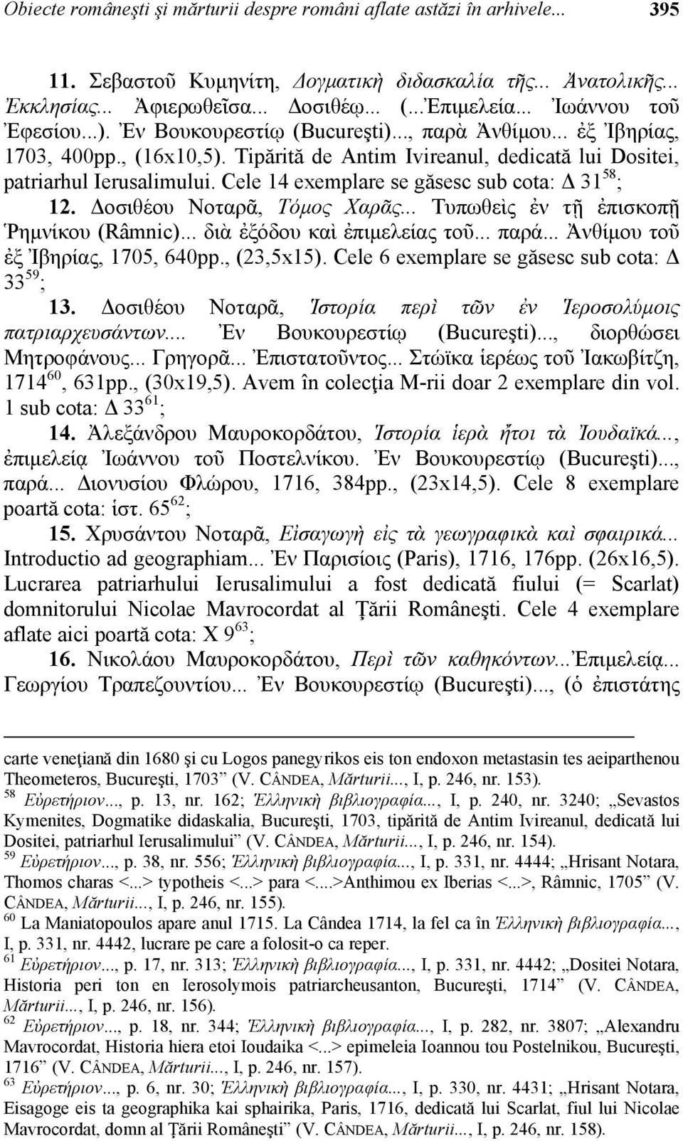 Cele 14 exemplare se găsesc sub cota: Δ 31 58 ; 12. Δοσιθέου Νοταρᾶ, Τόμος Χαρᾶς... Τυπωθεὶς ἐν τῇ ἐπισκοπῇ Ῥημνίκου (Râmnic)... διὰ ἐξόδου καὶ ἐπιμελείας τοῦ... παρά.