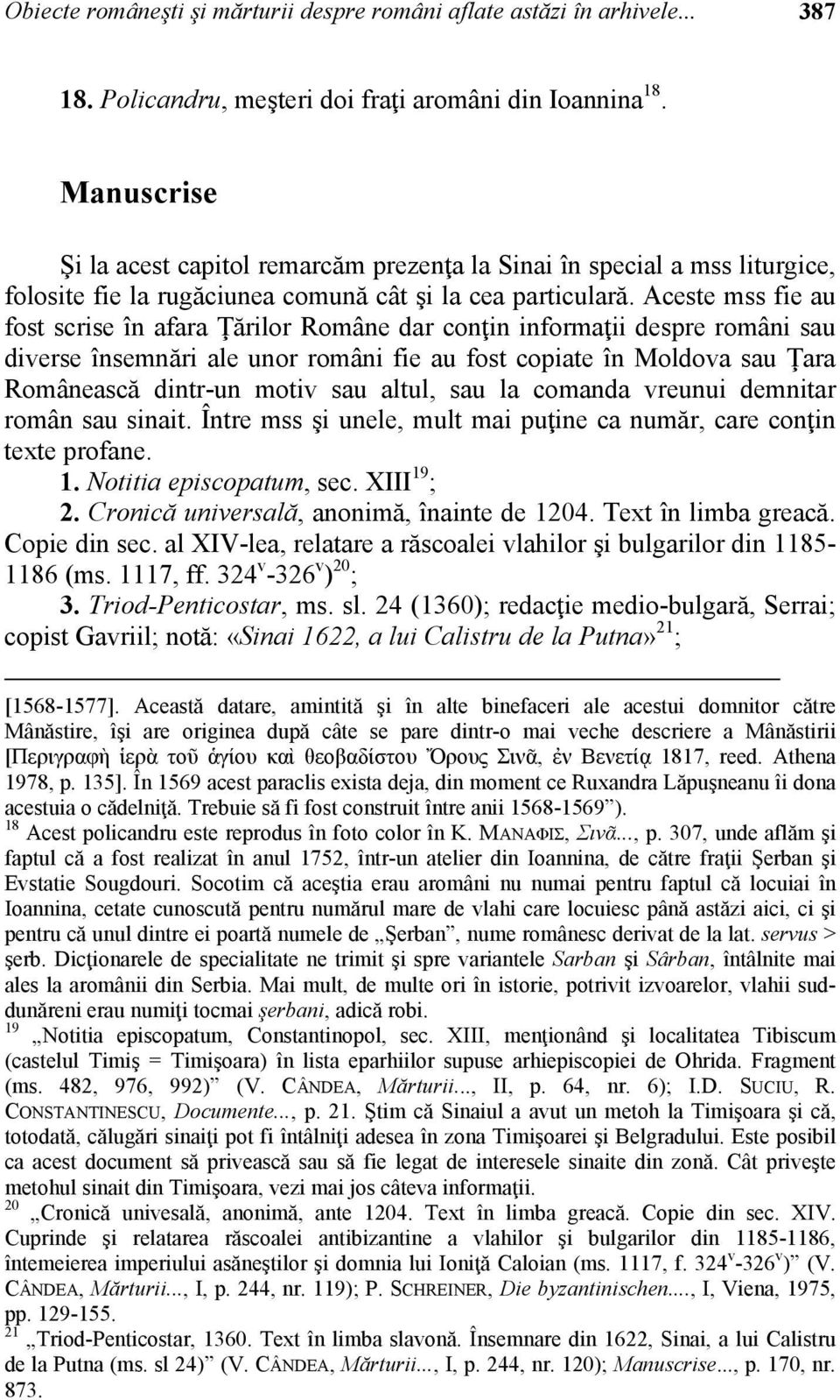 Aceste mss fie au fost scrise în afara Ţărilor Române dar conţin informaţii despre români sau diverse însemnări ale unor români fie au fost copiate în Moldova sau Ţara Românească dintr-un motiv sau