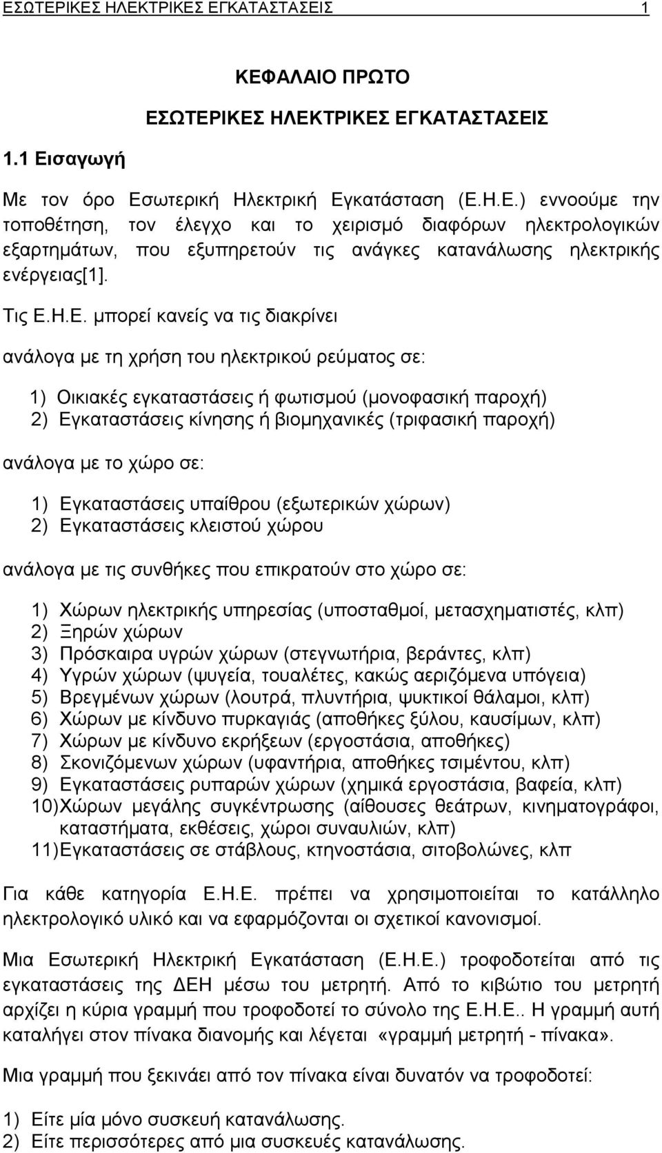 Η.Ε. µπορεί κανείς να τις διακρίνει ανάλογα µε τη χρήση του ηλεκτρικού ρεύµατος σε: 1) Οικιακές εγκαταστάσεις ή φωτισµού (µονοφασική παροχή) 2) Εγκαταστάσεις κίνησης ή βιοµηχανικές (τριφασική παροχή)