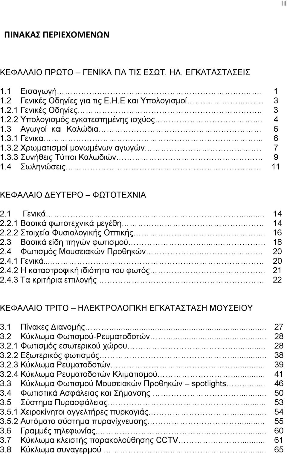 .... 14 2.2.2 Στοιχεία Φυσιολογικής Οπτικής... 16 2.3 Βασικά είδη πηγών φωτισµού...... 18 2.4 Φωτισµός Μουσειακών Προθηκών.... 20 2.4.1 Γενικά...... 20 2.4.2 Η καταστροφική ιδιότητα του φωτός.... 21 2.