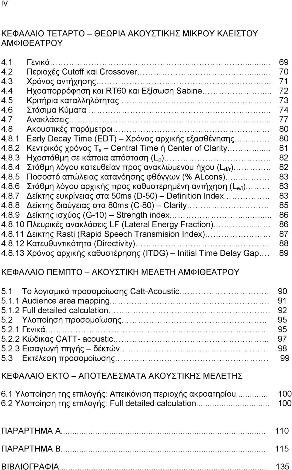 .. 81 4.8.3 Ηχοστάθµη σε κάποια απόσταση (L p ) 82 4.8.4 Στάθµη λόγου κατευθείαν προς ανακλώµενου ήχου (L d/r ).. 82 4.8.5 Ποσοστό απώλειας κατανόησης φθόγγων (% ALcons).... 83 4.8.6 Στάθµη λόγου αρχικής προς καθυστερηµένη αντήχηση (L e/l ) 83 4.