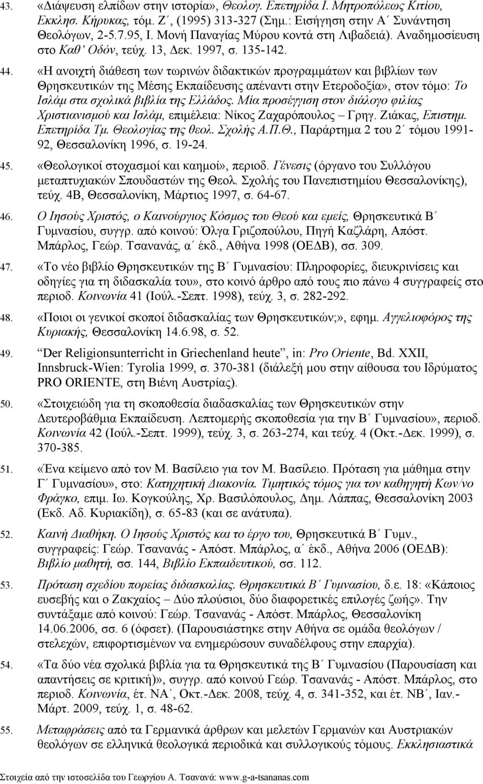 «Η ανοιχτή διάθεση των τωρινών διδακτικών προγραµµάτων και βιβλίων των Θρησκευτικών της Μέσης Εκπαίδευσης απέναντι στην Ετεροδοξία», στον τόµο: Το Ισλάµ στα σχολικά βιβλία της Ελλάδος.