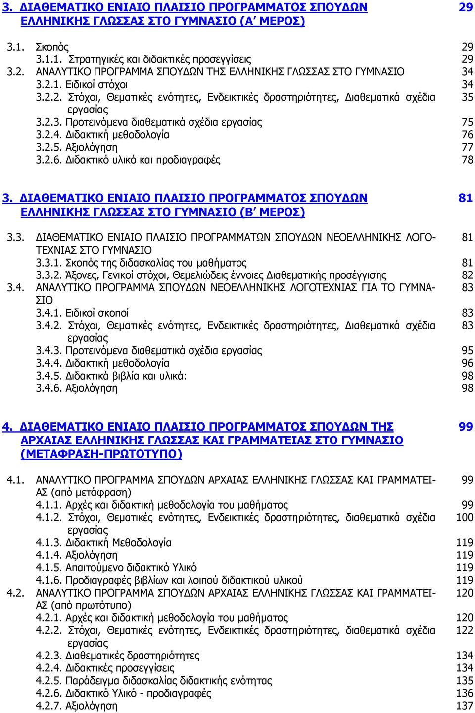 2.5. Αξιολόγηση 77 3.2.6. ιδακτικό υλικό και προδιαγραφές 78 3. ΙΑΘΕΜΑΤΙΚΟ ΕΝΙΑΙΟ ΠΛΑΙΣΙΟ ΠΡΟΓΡΑΜΜΑΤΟΣ ΣΠΟΥ ΩΝ ΕΛΛΗΝΙΚΗΣ ΓΛΩΣΣΑΣ ΣΤΟ ΓΥΜΝΑΣΙΟ (Β ΜΕΡΟΣ) 81 3.3. ΙΑΘΕΜΑΤΙΚΟ ΕΝΙΑΙΟ ΠΛΑΙΣΙΟ ΠΡΟΓΡΑΜΜΑΤΩΝ ΣΠΟΥ ΩΝ ΝΕΟΕΛΛΗΝΙΚΗΣ ΛΟΓΟ- 81 ΤΕΧΝΙΑΣ ΣΤΟ ΓΥΜΝΑΣΙΟ 3.