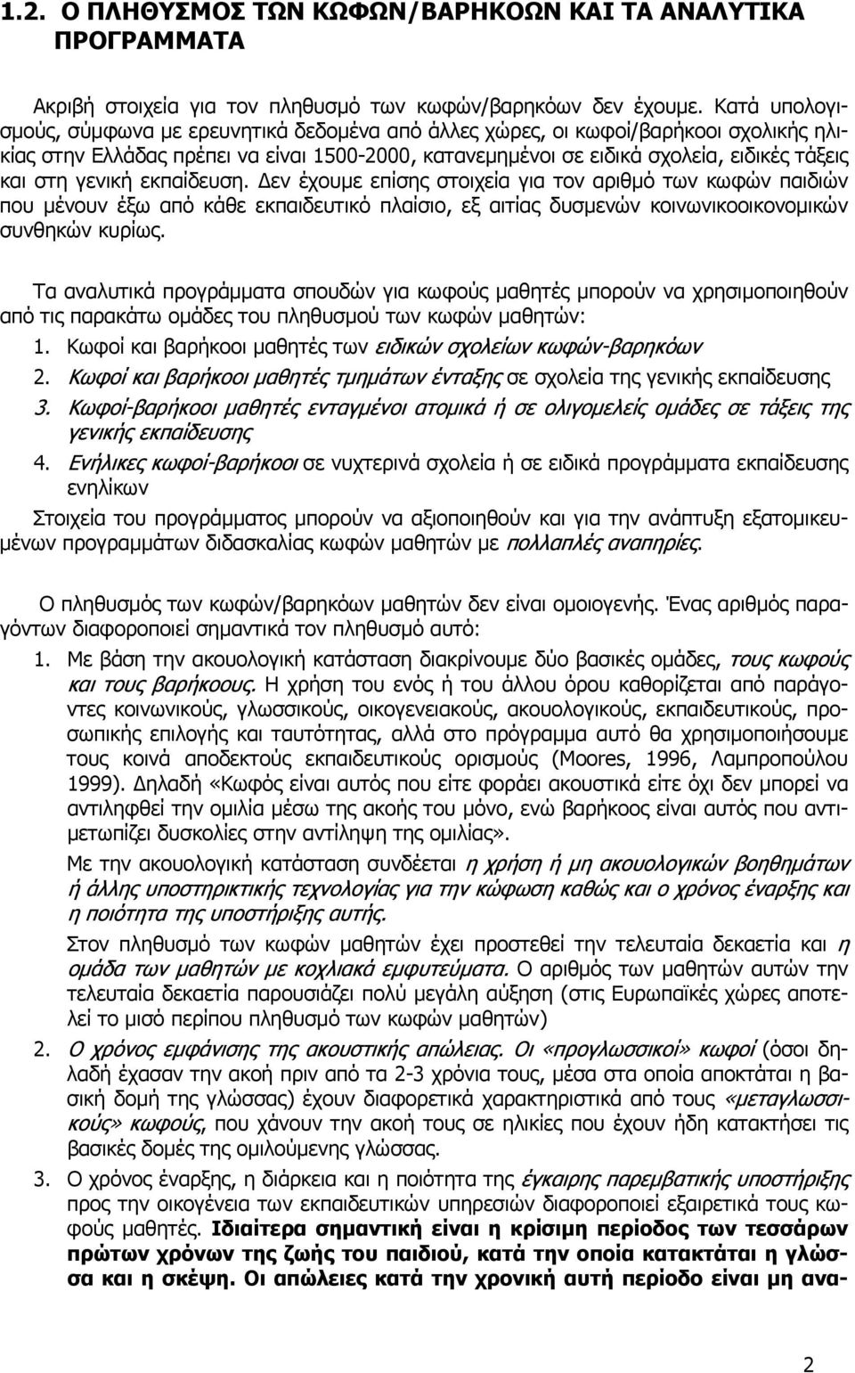 γενική εκπαίδευση. Δεν έχουμε επίσης στοιχεία για τον αριθμό των κωφών παιδιών που μένουν έξω από κάθε εκπαιδευτικό πλαίσιο, εξ αιτίας δυσμενών κοινωνικοοικονομικών συνθηκών κυρίως.