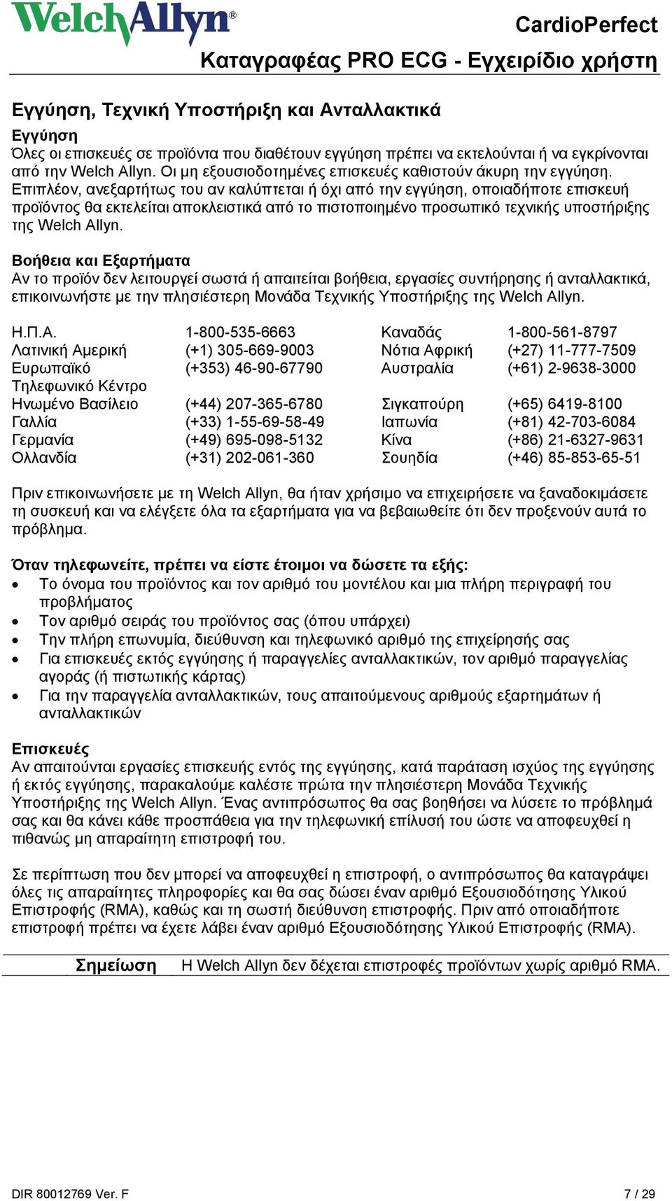 Επιπλέον, ανεξαρτήτως του αν καλύπτεται ή όχι από την εγγύηση, οποιαδήποτε επισκευή προϊόντος θα εκτελείται αποκλειστικά από το πιστοποιημένο προσωπικό τεχνικής υποστήριξης της Welch Allyn.