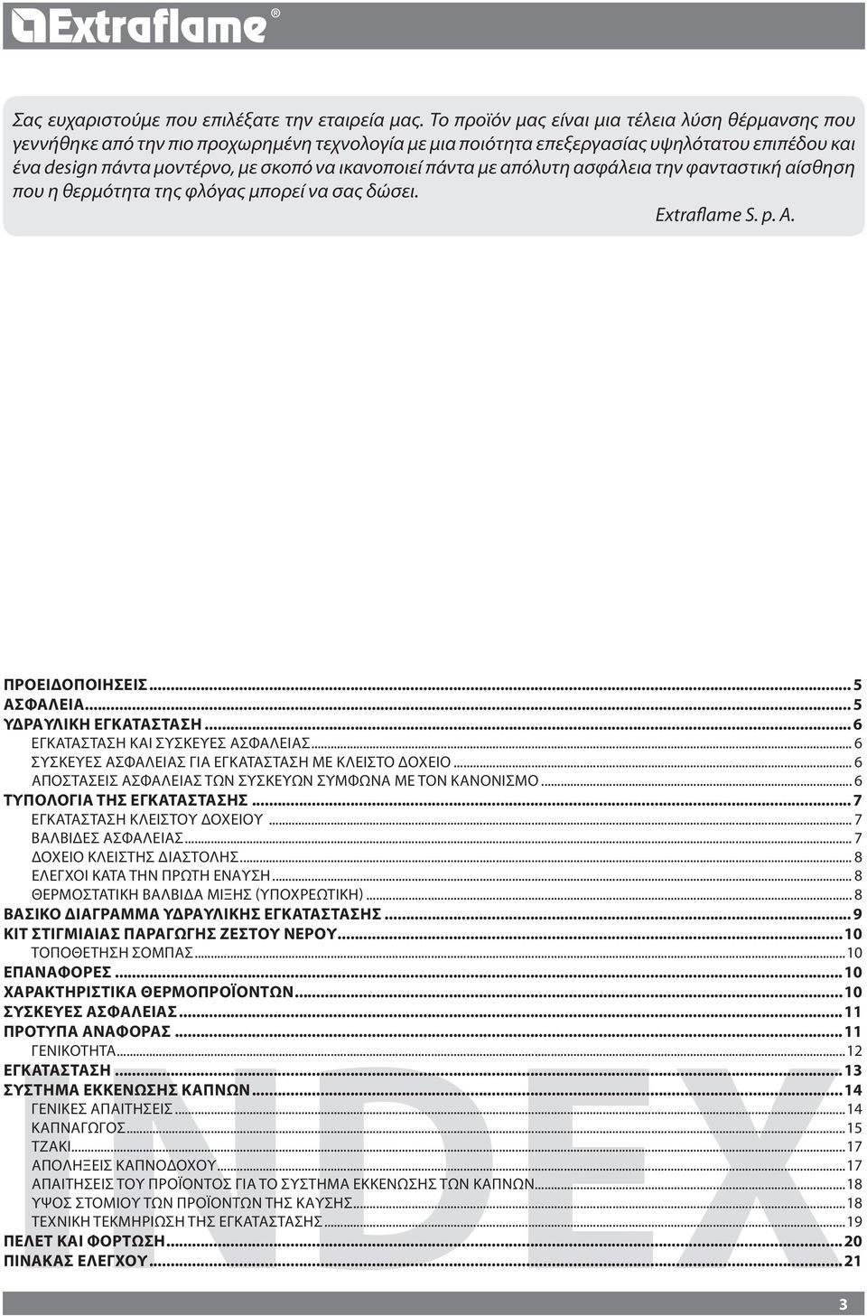 πάντα με απόλυτη ασφάλεια την φανταστική αίσθηση που η θερμότητα της φλόγας μπορεί να σας δώσει. Extraflame S. p. A. Προειδοποιήσεις... 5 Ασφάλεια... 5 ΥΔΡΑΥΛΙΚΗ ΕΓΚΑΤΑΣΤΑΣΗ.