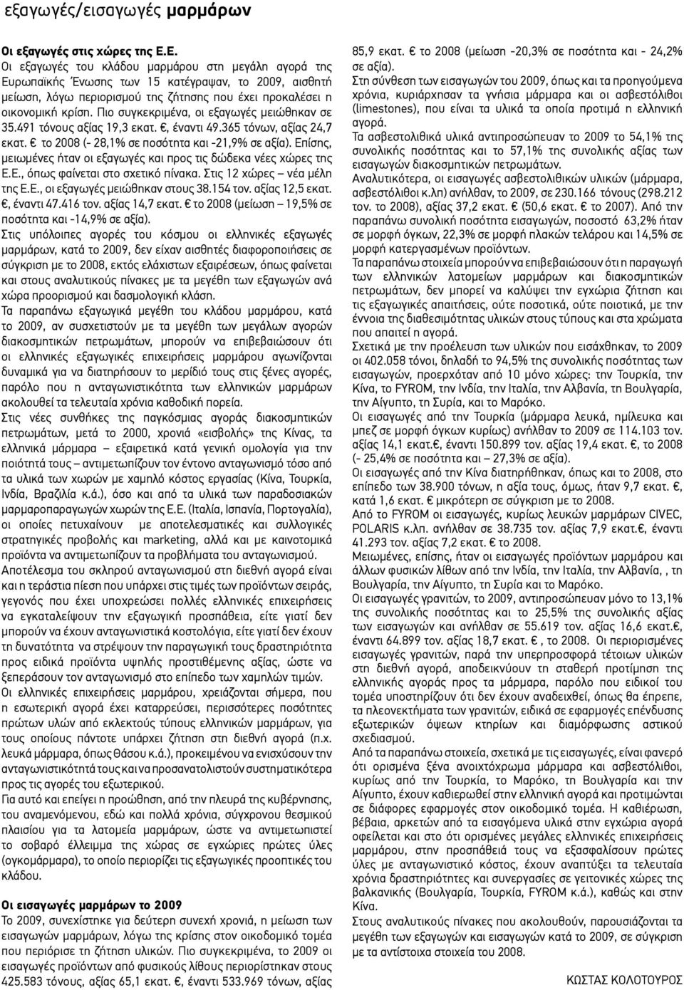 Πιο συγκεκριμένα, οι εξαγωγές μειώθηκαν σε 35.491 τόνους αξίας 19,3 εκατ., έναντι 49.365 τόνων, αξίας 24,7 εκατ. το 2008 (- 28,1% σε ποσότητα και -21,9% σε αξία).