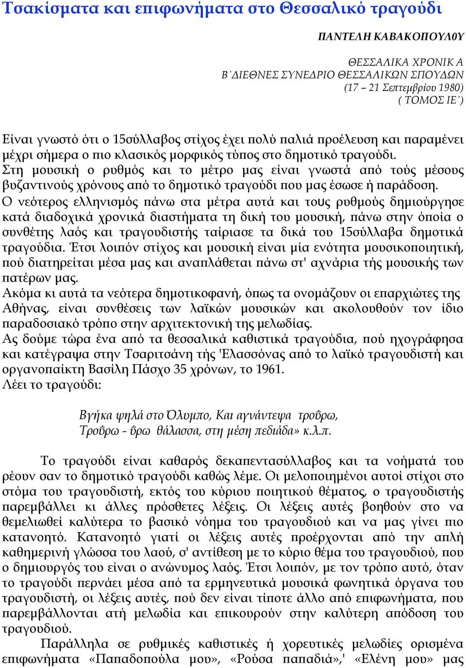 Στη µουσική ο ρυθµός και το µέτρο µας είναι γνωστά από τούς µέσους βυζαντινούς χρόνους από το δηµοτικό τραγούδι που µας έσωσε ή παράδοση.