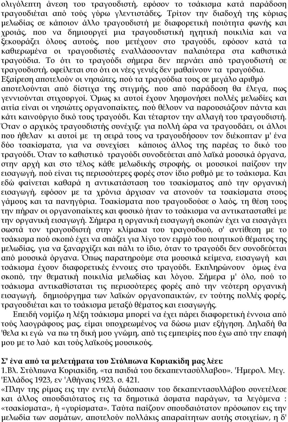 στα καθιστικά τραγούδια. Το ότι το τραγούδι σήµερα δεν περνάει από τραγουδιστή σε τραγουδιστή, οφείλεται στο ότι οι νέες γενιές δεν µαθαίνουν τα τραγούδια.