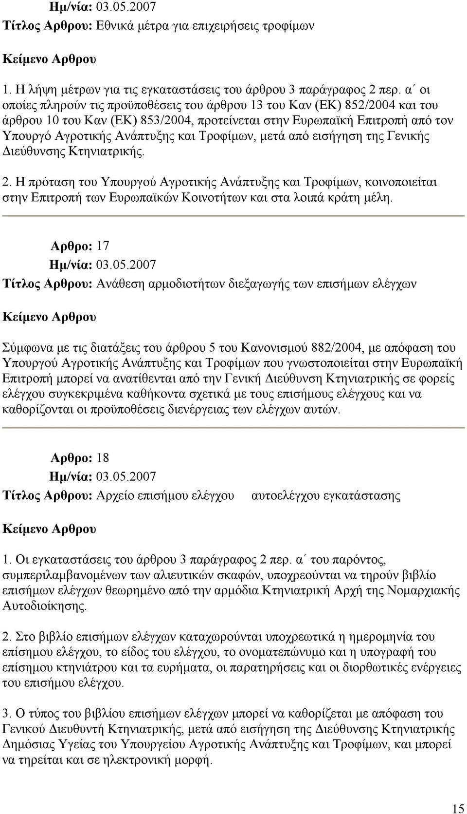 μετά από εισήγηση της Γενικής Διεύθυνσης Κτηνιατρικής. 2. Η πρόταση του Υπουργού Αγροτικής Ανάπτυξης και Τροφίμων, κοινοποιείται στην Επιτροπή των Ευρωπαϊκών Κοινοτήτων και στα λοιπά κράτη μέλη.