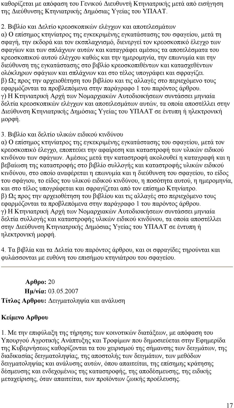 έλεγχο των σφαγίων και των σπλάχνων αυτών και καταγράφει αμέσως τα αποτελέσματα του κρεοσκοπικού αυτού ελέγχου καθώς και την ημερομηνία, την επωνυμία και την διεύθυνση της εγκατάστασης στο βιβλίο