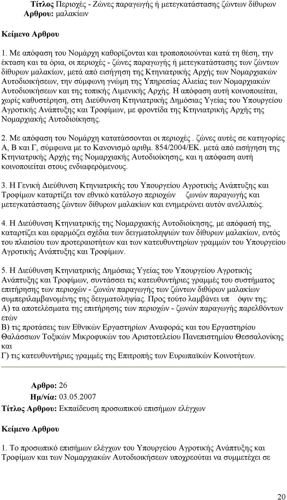 Κτηνιατρικής Αρχής των Νομαρχιακών Αυτοδιοικήσεων, την σύμφωνη γνώμη της Υπηρεσίας Αλιείας των Νομαρχιακών Αυτοδιοικήσεων και της τοπικής Λιμενικής Αρχής.