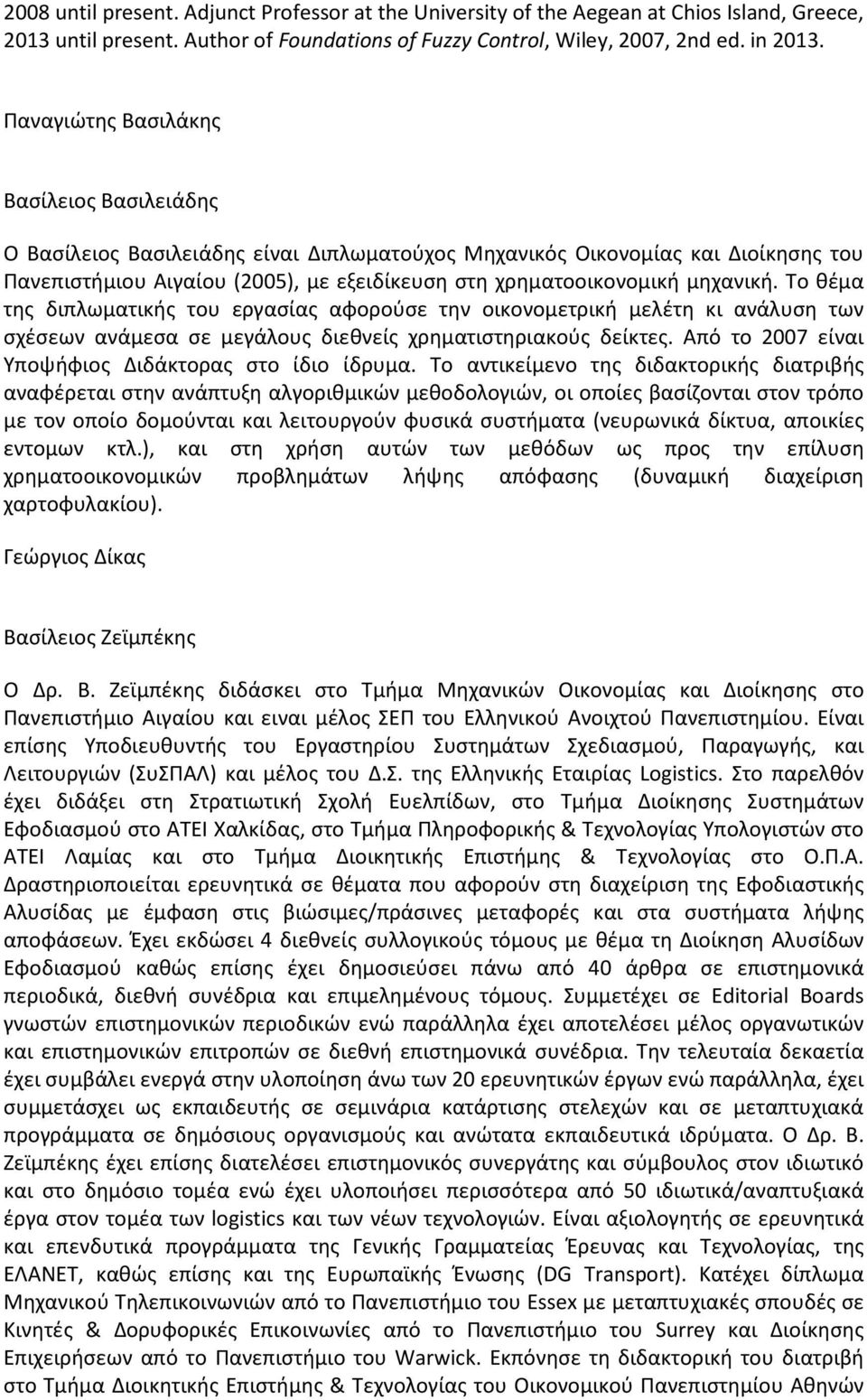 μηχανική. Το θέμα της διπλωματικής του εργασίας αφορούσε την οικονομετρική μελέτη κι ανάλυση των σχέσεων ανάμεσα σε μεγάλους διεθνείς χρηματιστηριακούς δείκτες.