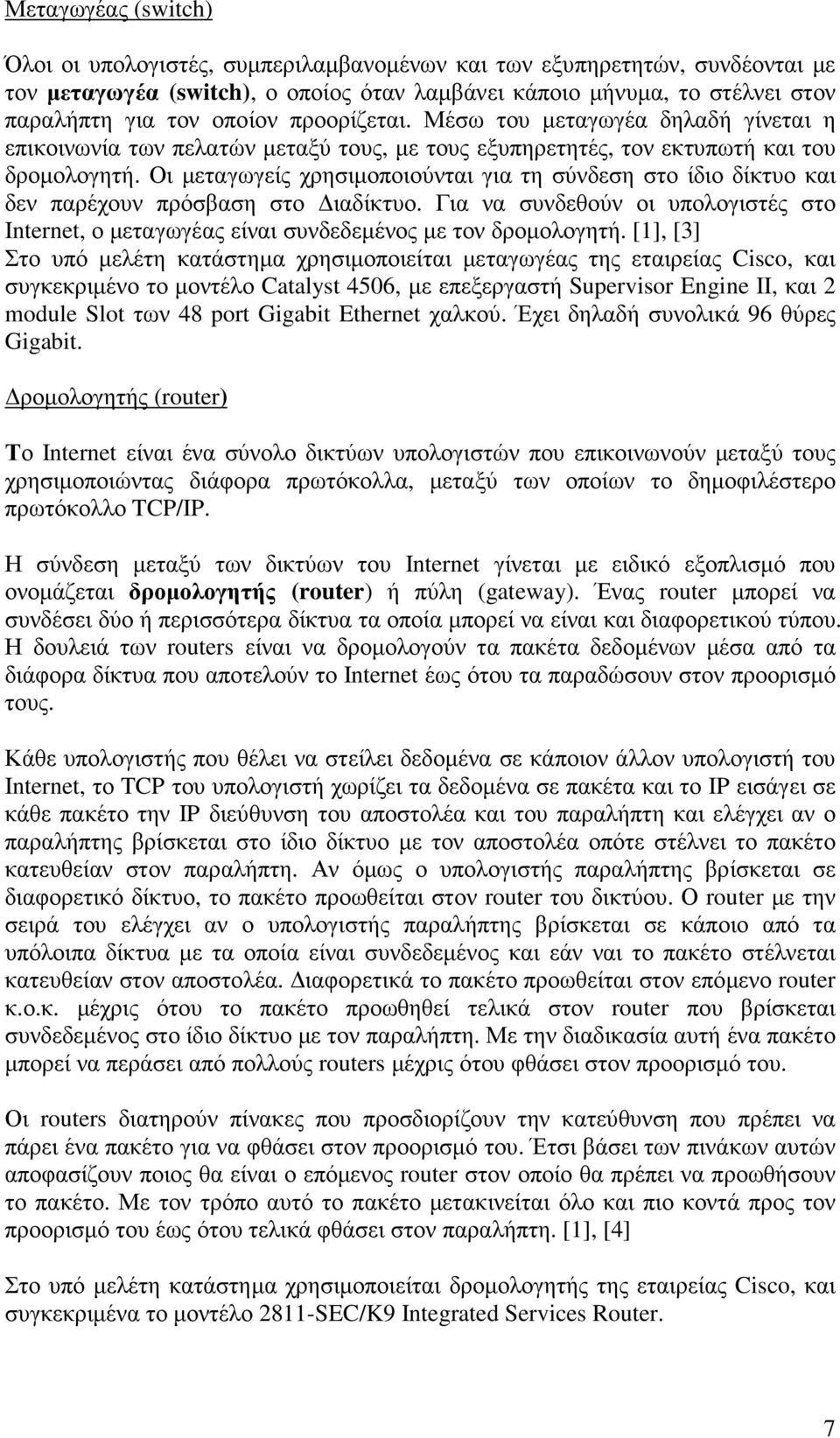 Οι µεταγωγείς χρησιµοποιούνται για τη σύνδεση στο ίδιο δίκτυο και δεν παρέχουν πρόσβαση στο ιαδίκτυο. Για να συνδεθούν οι υπολογιστές στο Internet, ο µεταγωγέας είναι συνδεδεµένος µε τον δροµολογητή.