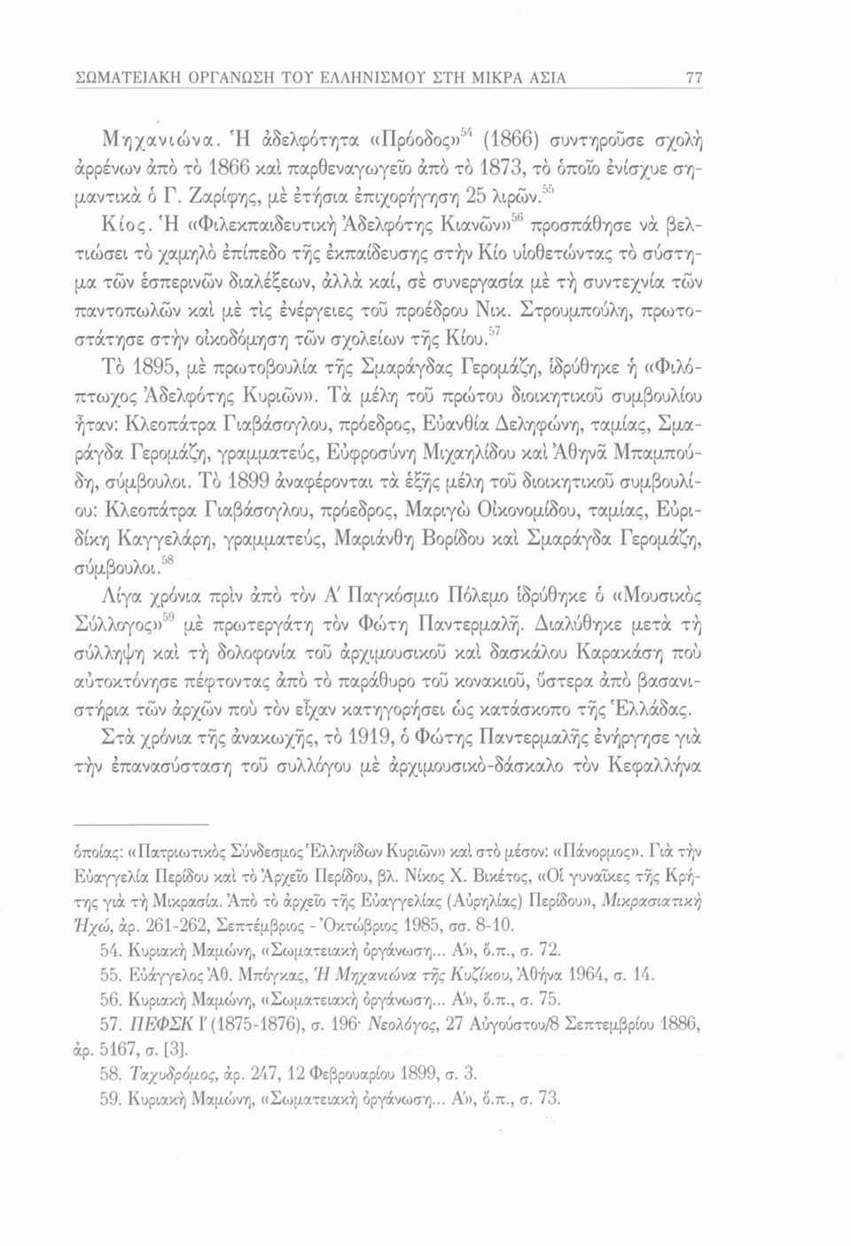 Ή «Φιλεκπαιδευτική Αδελφότης Κιανών»56 προσπάθησε νά βελτιώσει το χαμηλό επίπεδο τής έκπαίδευσης στήν Κίο υιοθετώντας το σύστημα των έσπερινών διαλέξεων, άλλα καί, σέ συνεργασία μέ τή συντεχνία των