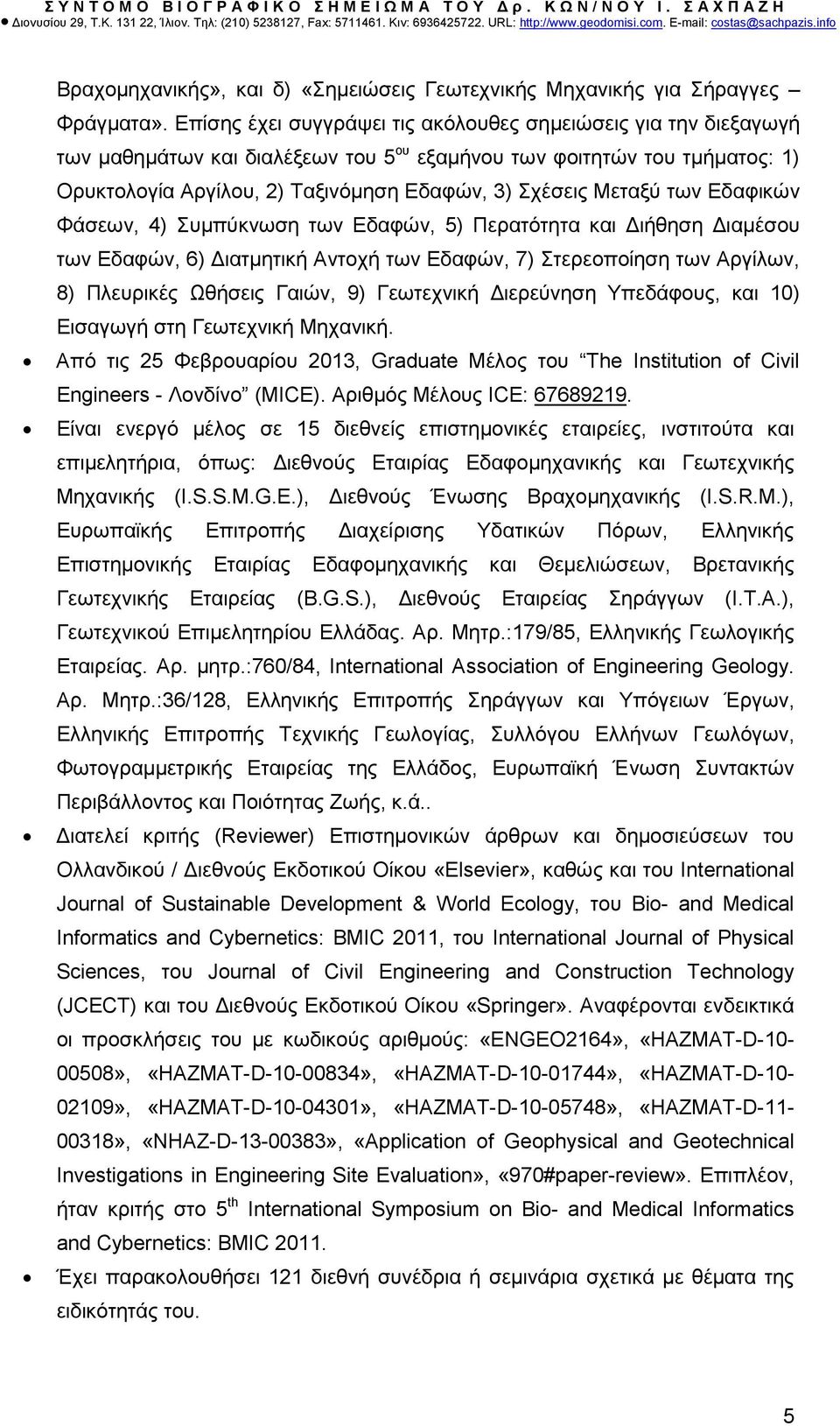 Μεταξύ των Εδαφικών Φάσεων, 4) Συµπύκνωση των Εδαφών, 5) Περατότητα και ιήθηση ιαµέσου των Εδαφών, 6) ιατµητική Αντοχή των Εδαφών, 7) Στερεοποίηση των Αργίλων, 8) Πλευρικές Ωθήσεις Γαιών, 9)