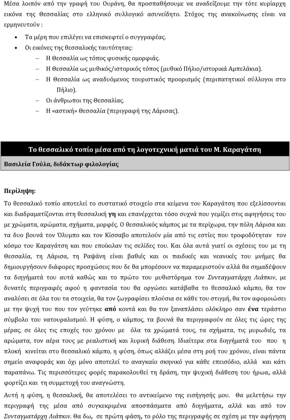 Η Θεσσαλία ως μυθικός/ιστορικός τόπος (μυθικό Πήλιο/ιστορικά Αμπελάκια). Η Θεσσαλία ως αναδυόμενος τουριστικός προορισμός (περιπατητικοί σύλλογοι στο Πήλιο). Οι άνθρωποι της Θεσσαλίας.