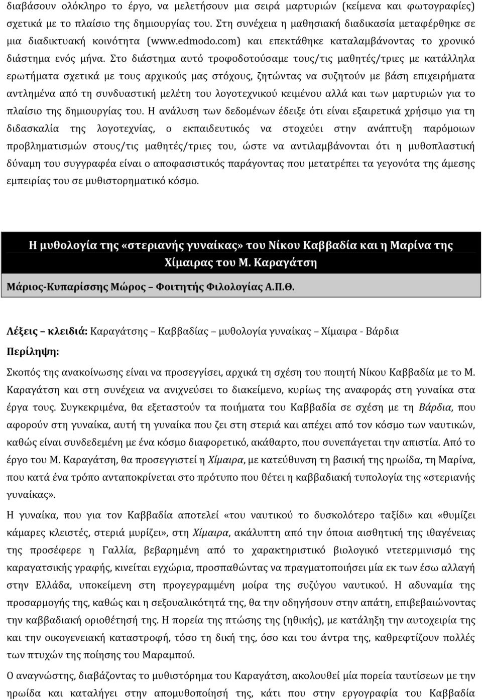 Στο διάστημα αυτό τροφοδοτούσαμε τους/τις μαθητές/τριες με κατάλληλα ερωτήματα σχετικά με τους αρχικούς μας στόχους, ζητώντας να συζητούν με βάση επιχειρήματα αντλημένα από τη συνδυαστική μελέτη του