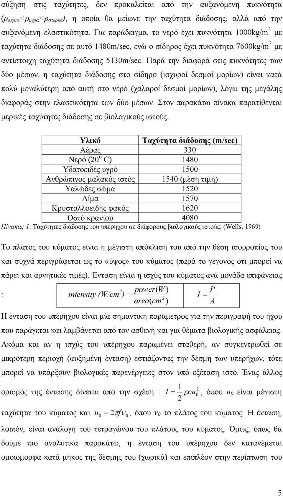 Παρά την διαφορά στις πυκνότητες των δύο µέσων, η ταχύτητα διάδοσης στο σίδηρο (ισχυροί δεσµοί µορίων) είναι κατά πολύ µεγαλύτερη από αυτή στο νερό (χαλαροί δεσµοί µορίων), λόγω της µεγάλης διαφοράς