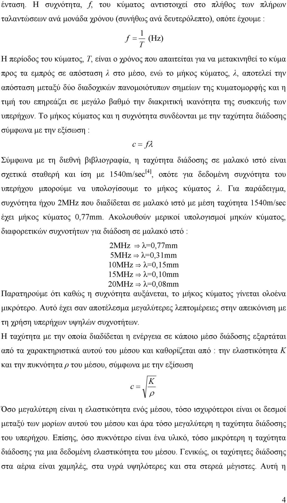 απαιτείται για να µετακινηθεί το κύµα προς τα εµπρός σε απόσταση λ στο µέσο, ενώ το µήκος κύµατος, λ, αποτελεί την απόσταση µεταξύ δύο διαδοχικών πανοµοιότυπων σηµείων της κυµατοµορφής και η τιµή του