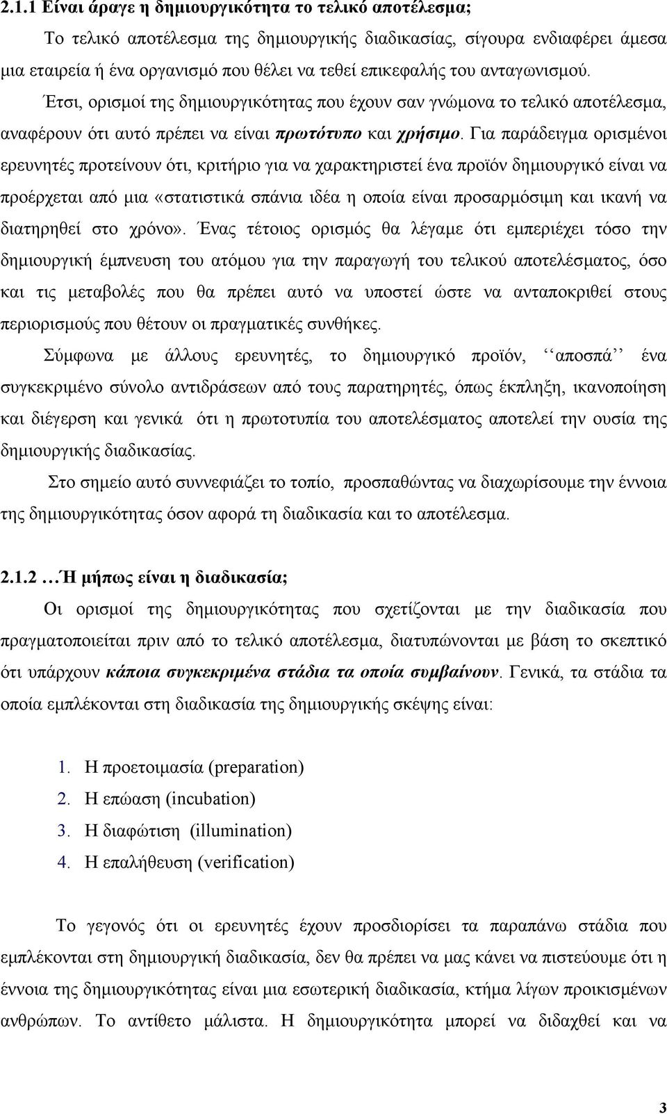 Για παράδειγµα ορισµένοι ερευνητές προτείνουν ότι, κριτήριο για να χαρακτηριστεί ένα προϊόν δηµιουργικό είναι να προέρχεται από µια «στατιστικά σπάνια ιδέα η οποία είναι προσαρµόσιµη και ικανή να