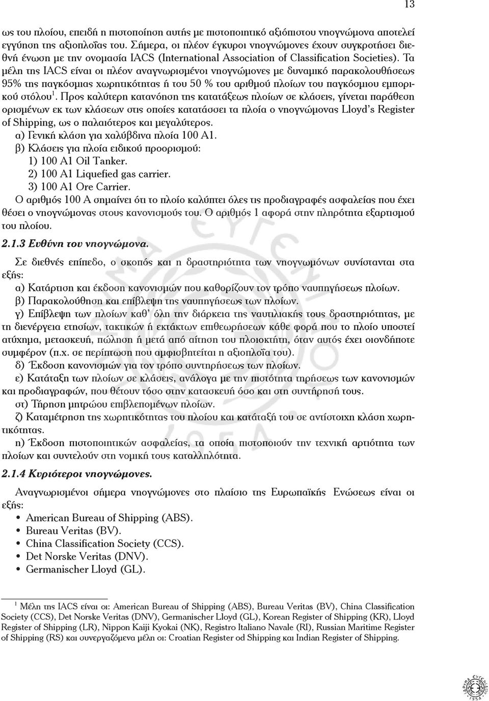 Τα µέλη της IACS είναι οι πλέον αναγνωρισµένοι νηογνώµονες µε δυναµικό παρακολουθήσεως 95% της παγκόσµιας χωρητικότητας ή του 50 % του αριθµού πλοίων του παγκόσµιου εµπορικού στόλου 1.