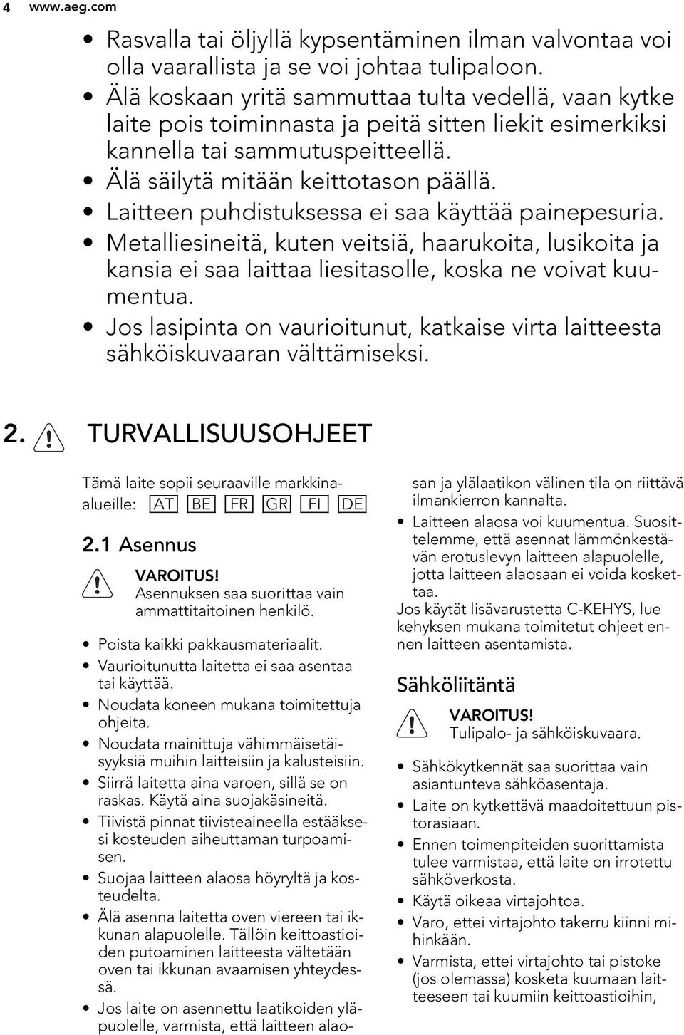 Laitteen puhdistuksessa ei saa käyttää painepesuria. Metalliesineitä, kuten veitsiä, haarukoita, lusikoita ja kansia ei saa laittaa liesitasolle, koska ne voivat kuumentua.