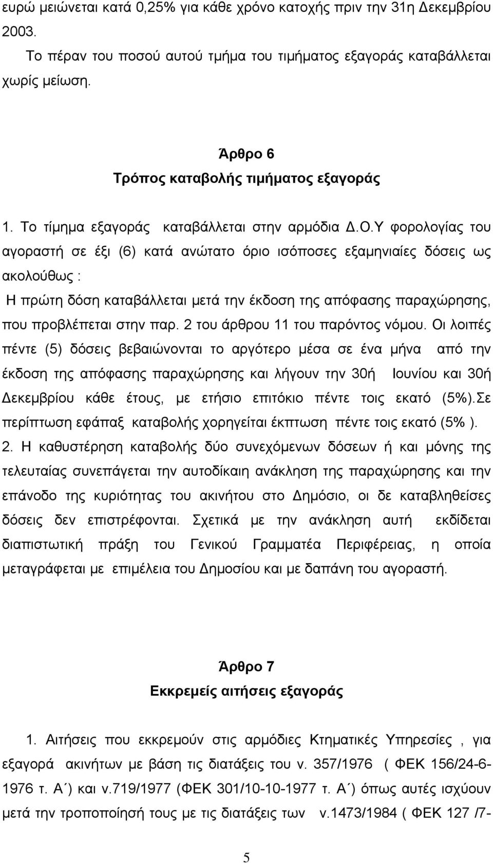 Υ φορολογίας του αγοραστή σε έξι (6) κατά ανώτατο όριο ισόποσες εξαμηνιαίες δόσεις ως ακολούθως : Η πρώτη δόση καταβάλλεται μετά την έκδοση της απόφασης παραχώρησης, που προβλέπεται στην παρ.