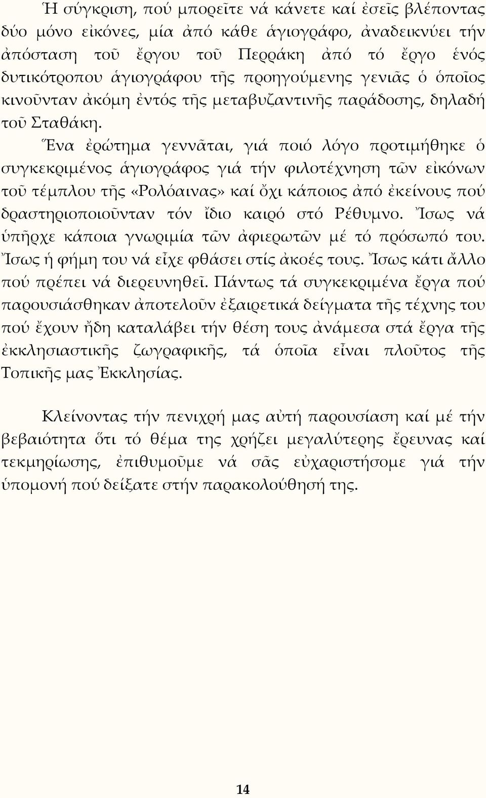 Ἕνα ἐρώτημα γεννᾶται, γιά ποιό λόγο προτιμήθηκε ὁ συγκεκριμένος ἁγιογράφος γιά τήν φιλοτέχνηση τῶν εἰκόνων τοῦ τέμπλου τῆς «Ρολόαινας» καί ὄχι κάποιος ἀπό ἐκείνους πού δραστηριοποιοῦνταν τόν ἴδιο