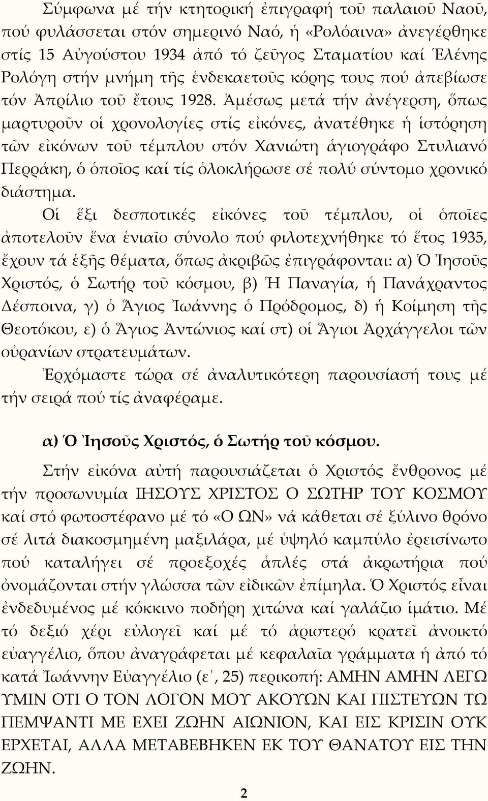 Ἀμέσως μετά τήν ἀνέγερση, ὅπως μαρτυροῦν οἱ χρονολογίες στίς εἰκόνες, ἀνατέθηκε ἡ ἱστόρηση τῶν εἰκόνων τοῦ τέμπλου στόν Χανιώτη ἁγιογράφο Στυλιανό Περράκη, ὁ ὁποῖος καί τίς ὁλοκλήρωσε σέ πολύ σύντομο