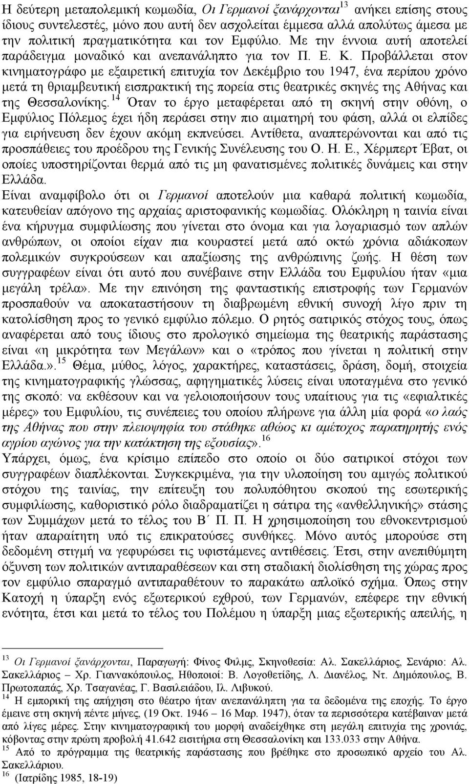 Προβάλλεται στον κινηµατογράφο µε εξαιρετική επιτυχία τον Δεκέµβριο του 1947, ένα περίπου χρόνο µετά τη θριαµβευτική εισπρακτική της πορεία στις θεατρικές σκηνές της Αθήνας και της Θεσσαλονίκης.