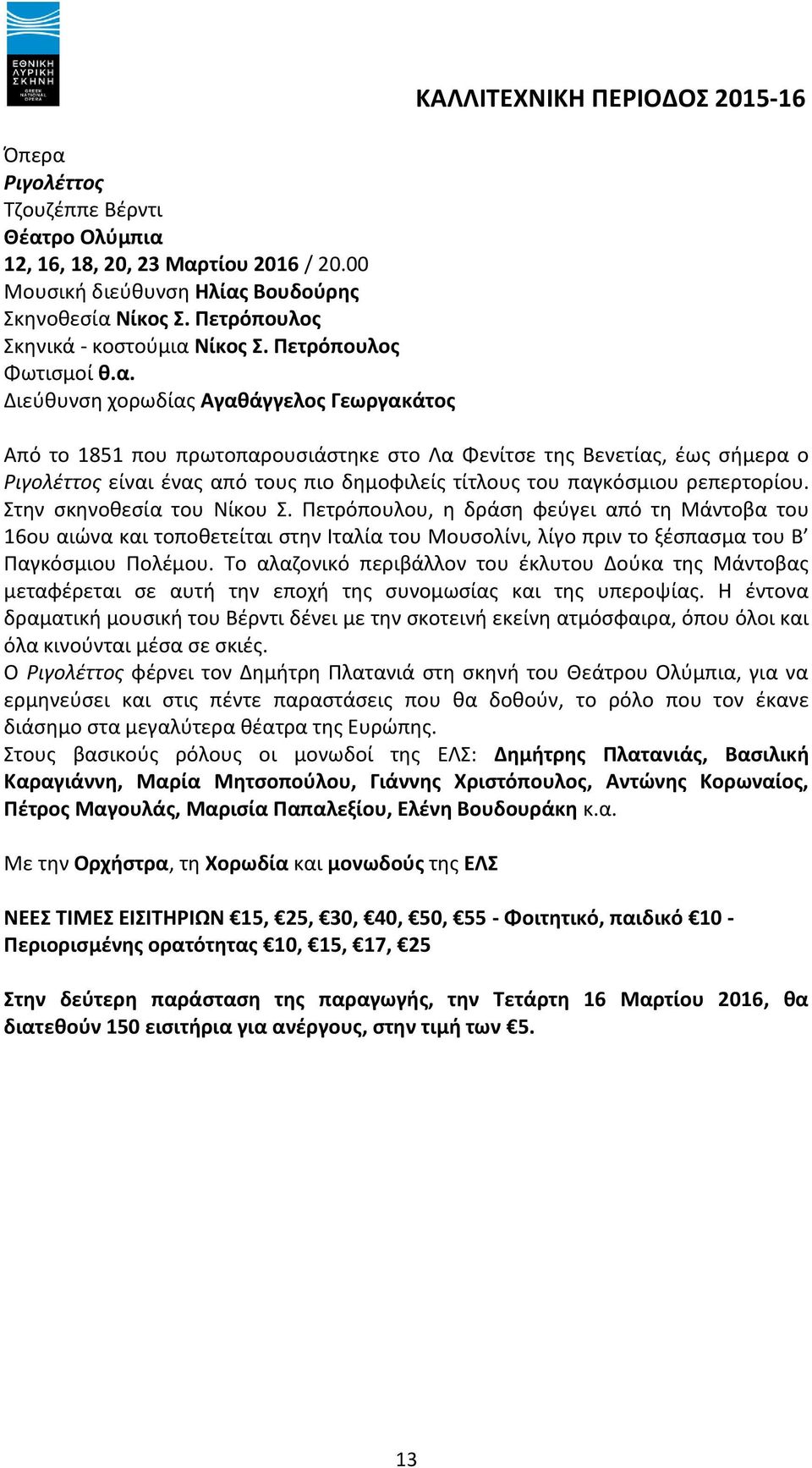 Διεύθυνση χορωδίας Αγαθάγγελος Γεωργακάτος Από το 1851 που πρωτοπαρουσιάστηκε στο Λα Φενίτσε της Βενετίας, έως σήμερα ο Ριγολέττος είναι ένας από τους πιο δημοφιλείς τίτλους του παγκόσμιου