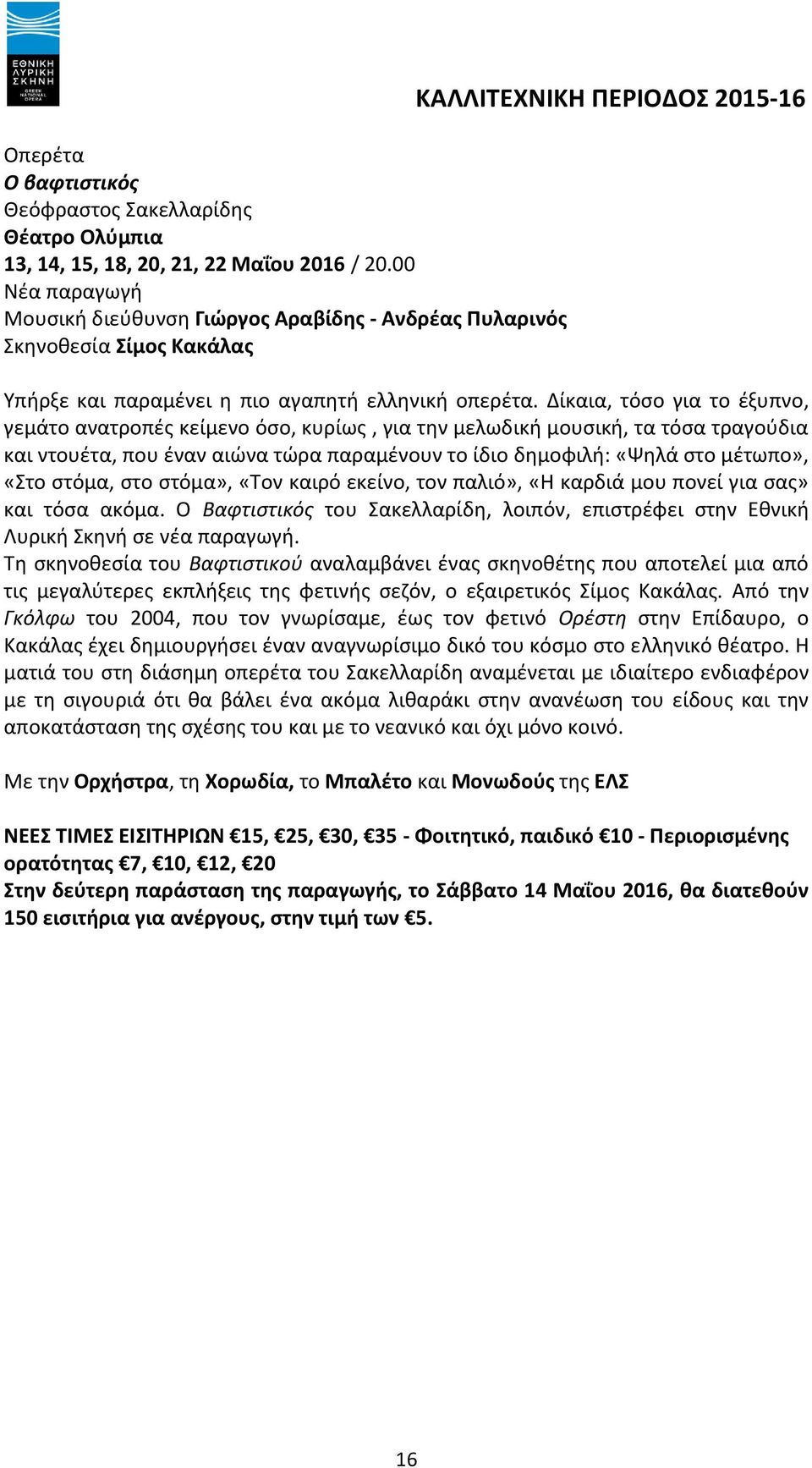 Δίκαια, τόσο για το έξυπνο, γεμάτο ανατροπές κείμενο όσο, κυρίως, για την μελωδική μουσική, τα τόσα τραγούδια και ντουέτα, που έναν αιώνα τώρα παραμένουν το ίδιο δημοφιλή: «Ψηλά στο μέτωπο», «Στο