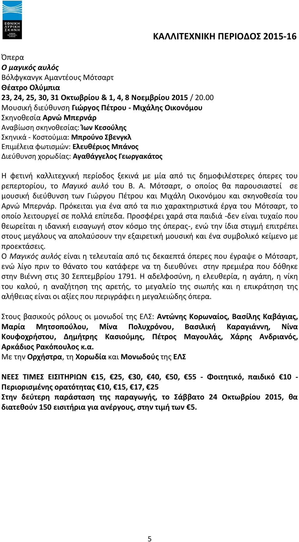 χορωδίας: Αγαθάγγελος Γεωργακάτος Η φετινή καλλιτεχνική περίοδος ξεκινά με μία από τις δημοφιλέστερες όπερες του ρεπερτορίου, το Μαγικό αυλό του Β. Α. Μότσαρτ, ο οποίος θα παρουσιαστεί σε μουσική διεύθυνση των Γιώργου Πέτρου και Μιχάλη Οικονόμου και σκηνοθεσία του Αρνώ Μπερνάρ.