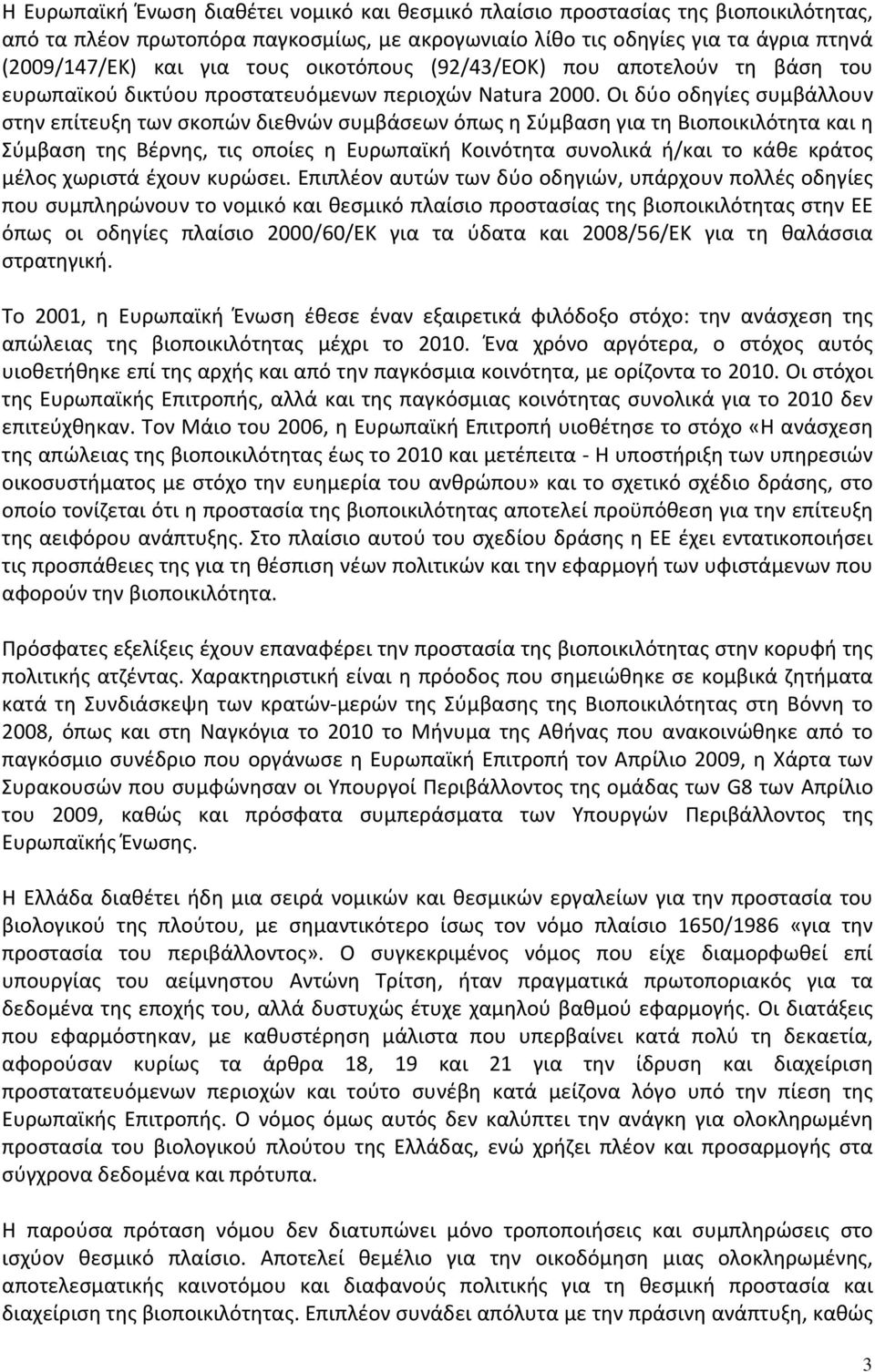 Οι δύο οδηγίες συμβάλλουν στην επίτευξη των σκοπών διεθνών συμβάσεων όπως η Σύμβαση για τη Βιοποικιλότητα και η Σύμβαση της Βέρνης, τις οποίες η Ευρωπαϊκή Κοινότητα συνολικά ή/και το κάθε κράτος