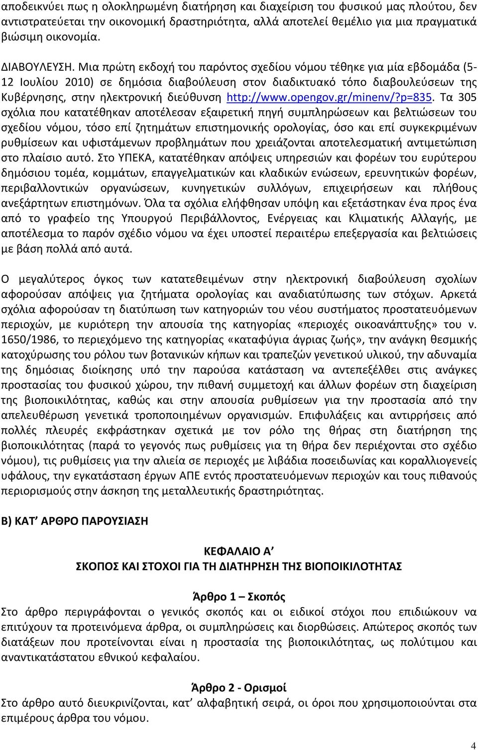 Μια πρώτη εκδοχή του παρόντος σχεδίου νόμου τέθηκε για μία εβδομάδα (5 12 Ιουλίου 2010) σε δημόσια διαβούλευση στον διαδικτυακό τόπο διαβουλεύσεων της Κυβέρνησης, στην ηλεκτρονική διεύθυνση