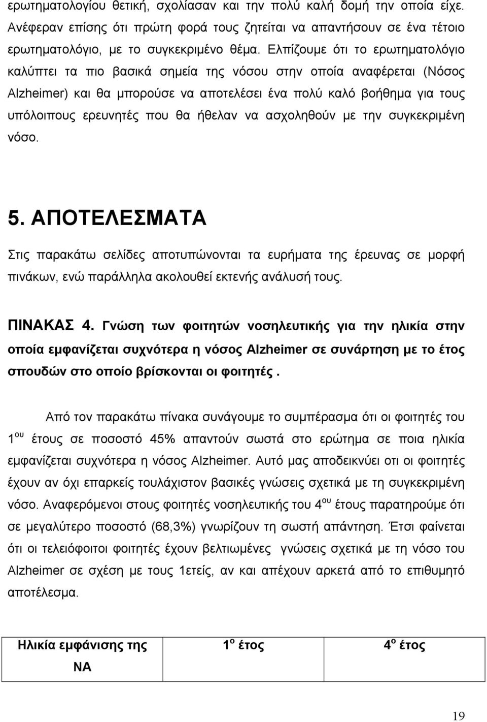 θα ήθελαν να ασχοληθούν με την συγκεκριμένη νόσο. 5. ΑΠΟΤΕΛΕΣΜΑΤΑ Στις παρακάτω σελίδες αποτυπώνονται τα ευρήματα της έρευνας σε μορφή πινάκων, ενώ παράλληλα ακολουθεί εκτενής ανάλυσή τους. ΠΙΝΑΚΑΣ 4.