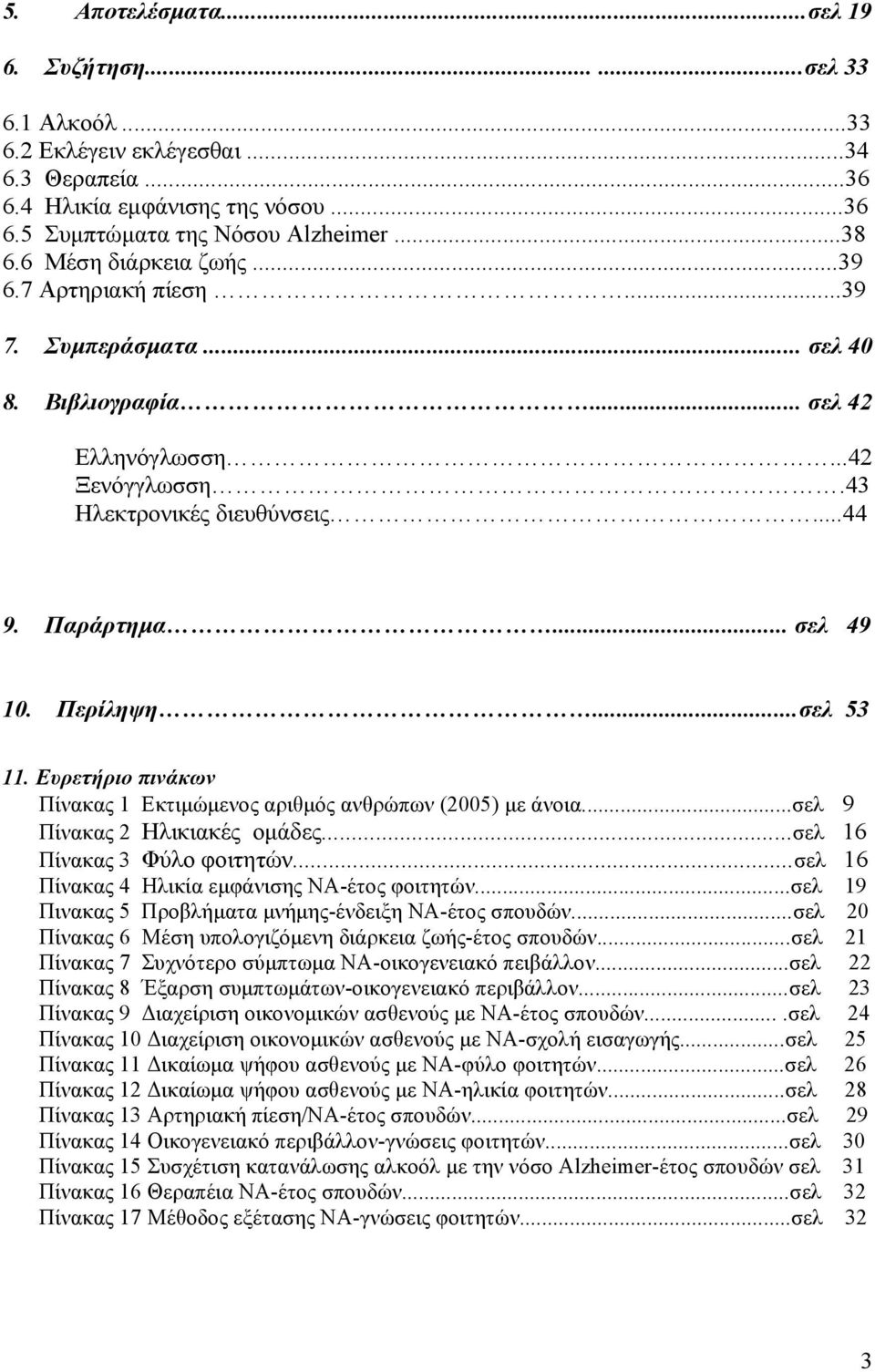 Περίληψη...σελ 53 11. Ευρετήριο πινάκων Πίνακας 1 Εκτιμώμενος αριθμός ανθρώπων (2005) με άνοια...σελ 9 Πίνακας 2 Ηλικιακές ομάδες...σελ 16 Πίνακας 3 Φύλο φοιτητών.