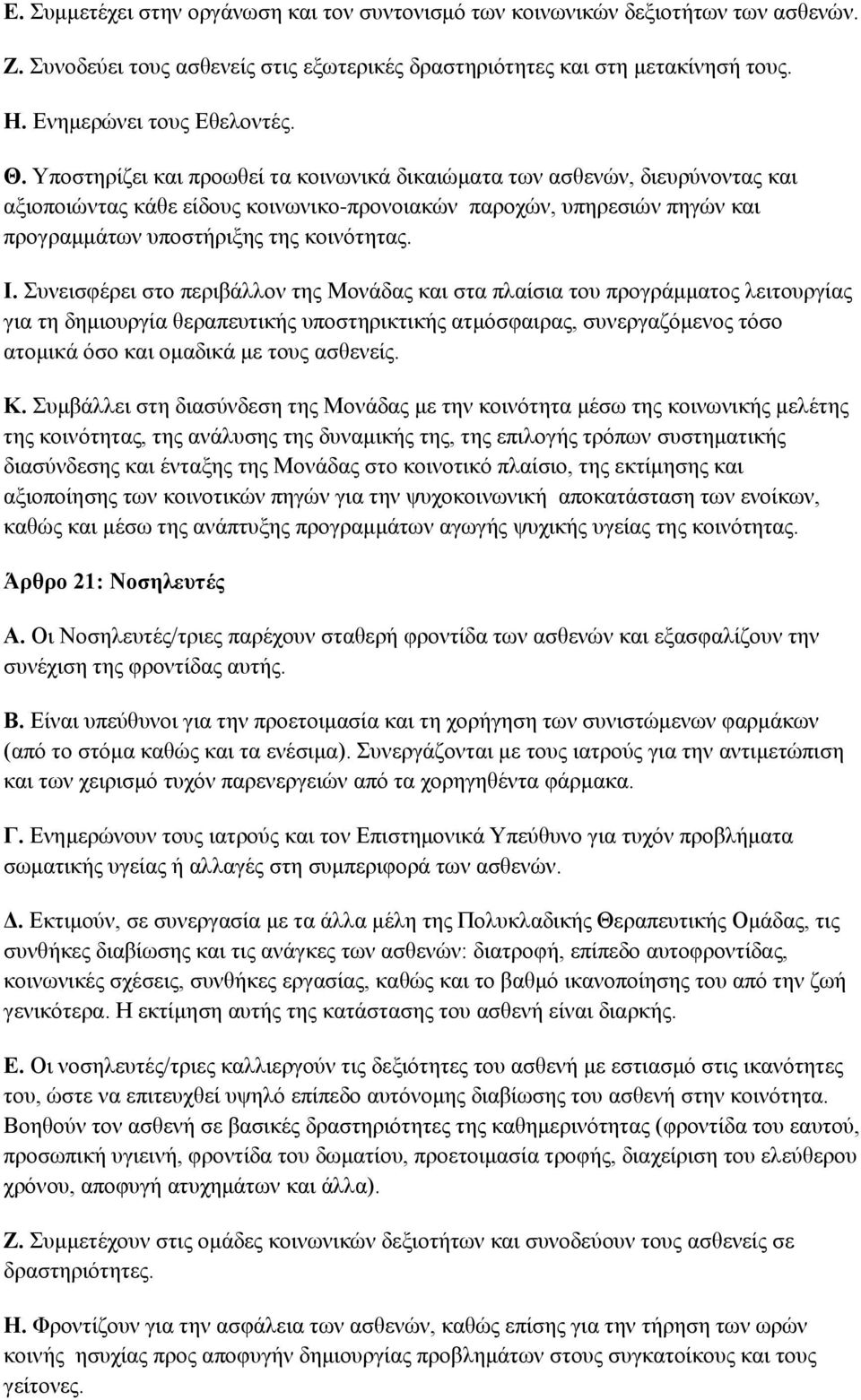 Συνεισφέρει στο περιβάλλον της Μονάδας και στα πλαίσια του προγράμματος λειτουργίας για τη δημιουργία θεραπευτικής υποστηρικτικής ατμόσφαιρας, συνεργαζόμενος τόσο ατομικά όσο και ομαδικά με τους