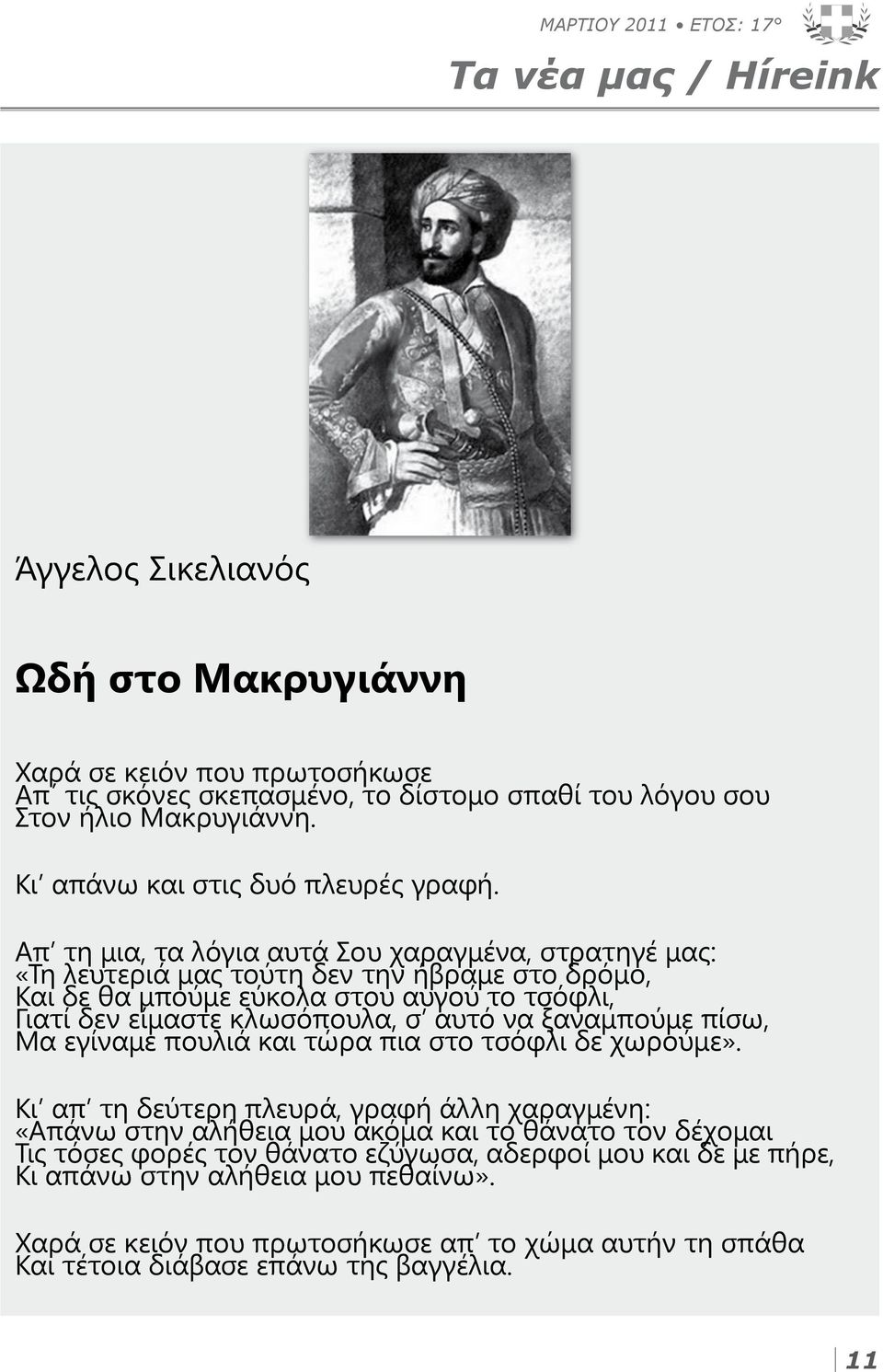 Απ τη μια, τα λόγια αυτά Σου χαραγμένα, στρατηγέ μας: «Τη λευτεριά μας τούτη δεν την ήβραμε στο δρόμο, Και δε θα μπούμε εύκολα στου αυγού το τσόφλι, Γιατί δεν είμαστε κλωσόπουλα, σ αυτό να